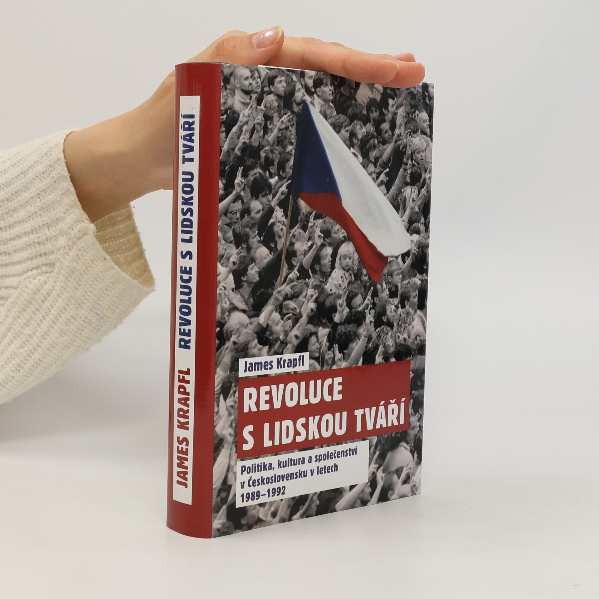 James Krapfl Revoluce s lidskou tváří. Politika, kultura a společenství v Československu v letech 1989-1992