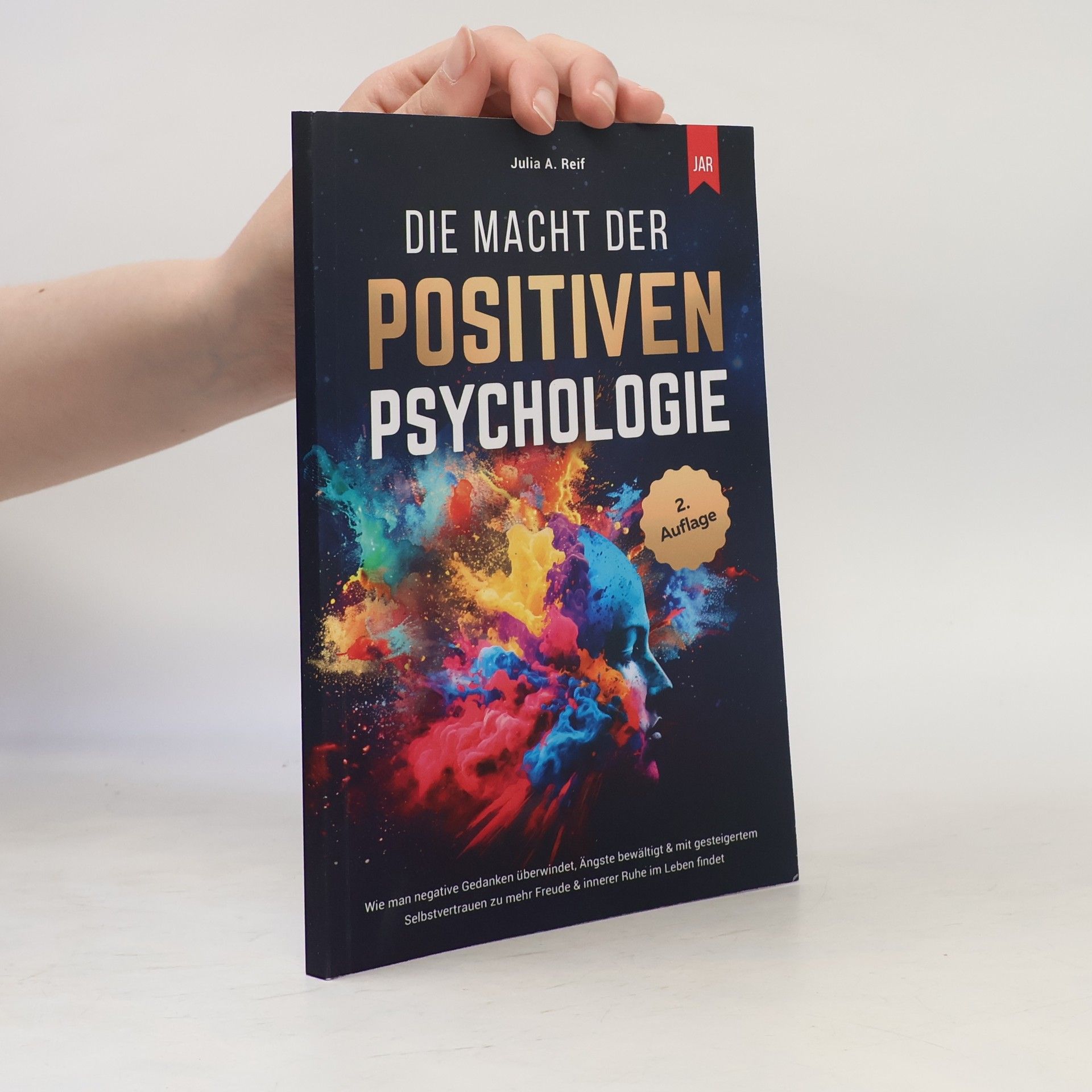 Julia A. Reif Die Macht der Positiven Psychologie: Wie man negative Gedanken überwindet, Ängste bewältigt & mit gesteigertem Selbstvertrauen zu mehr Freude & innerer Ruhe im Leben findet - 2. Auflage