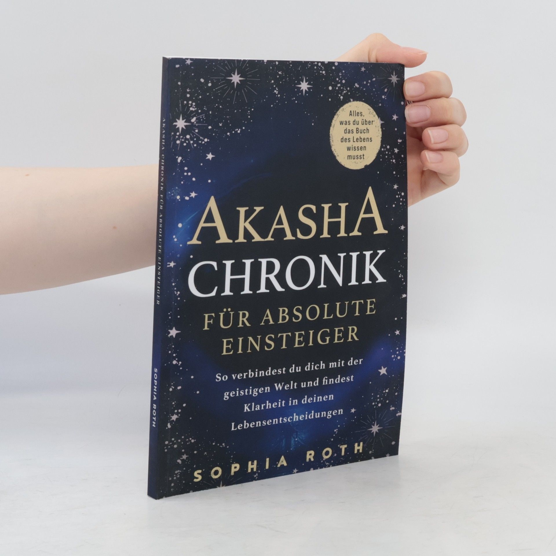Sophia Roth Akasha-Chronik für absolute Einsteiger: Alles, was du über das Buch des Lebens wissen musst. So verbindest du dich mit der geistigen Welt und findest Klarheit in deinen Lebensentscheidungen