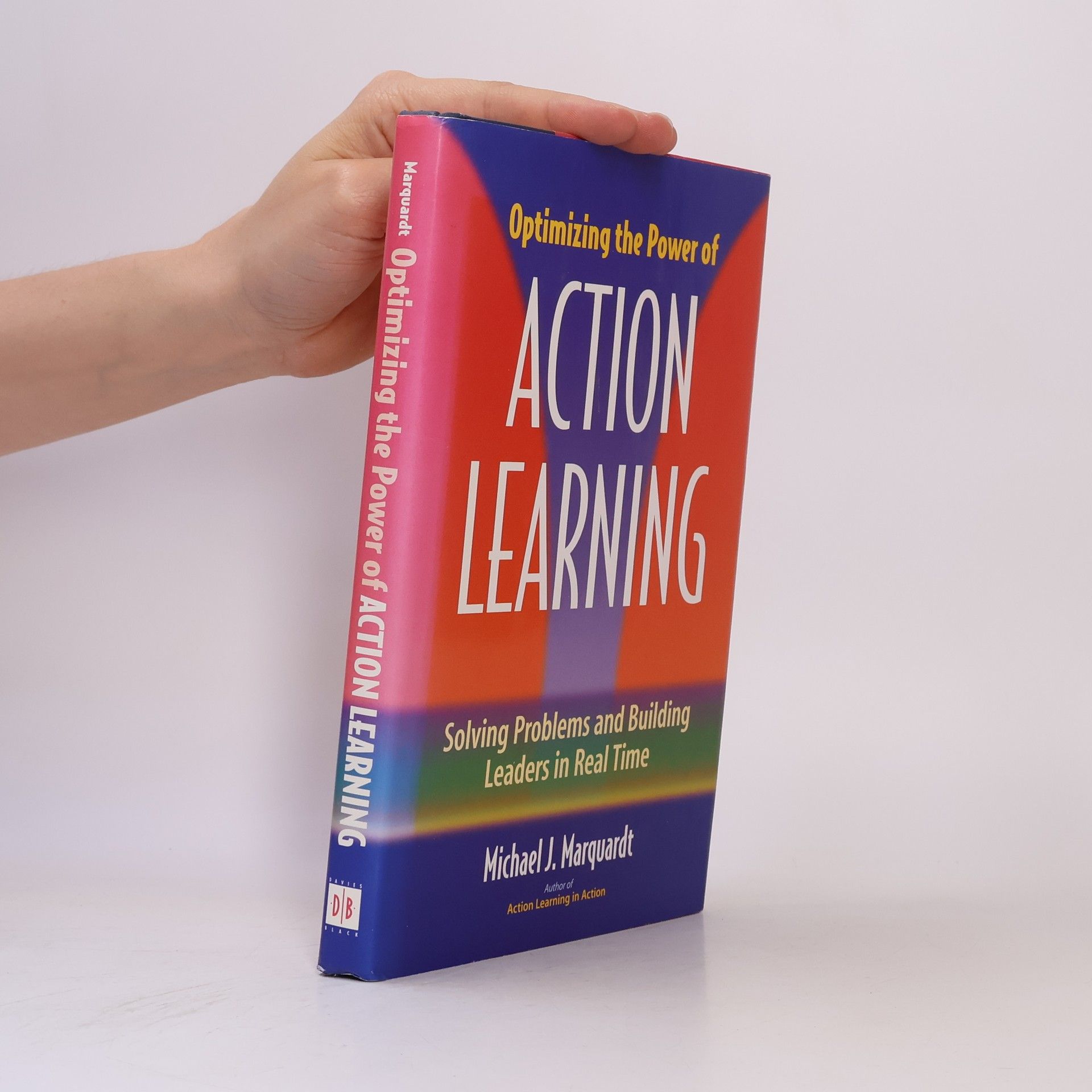 Michael J. Marquardt Optimizing the Power of Action Learning: Solving Problems and Building Leaders in Real Time
