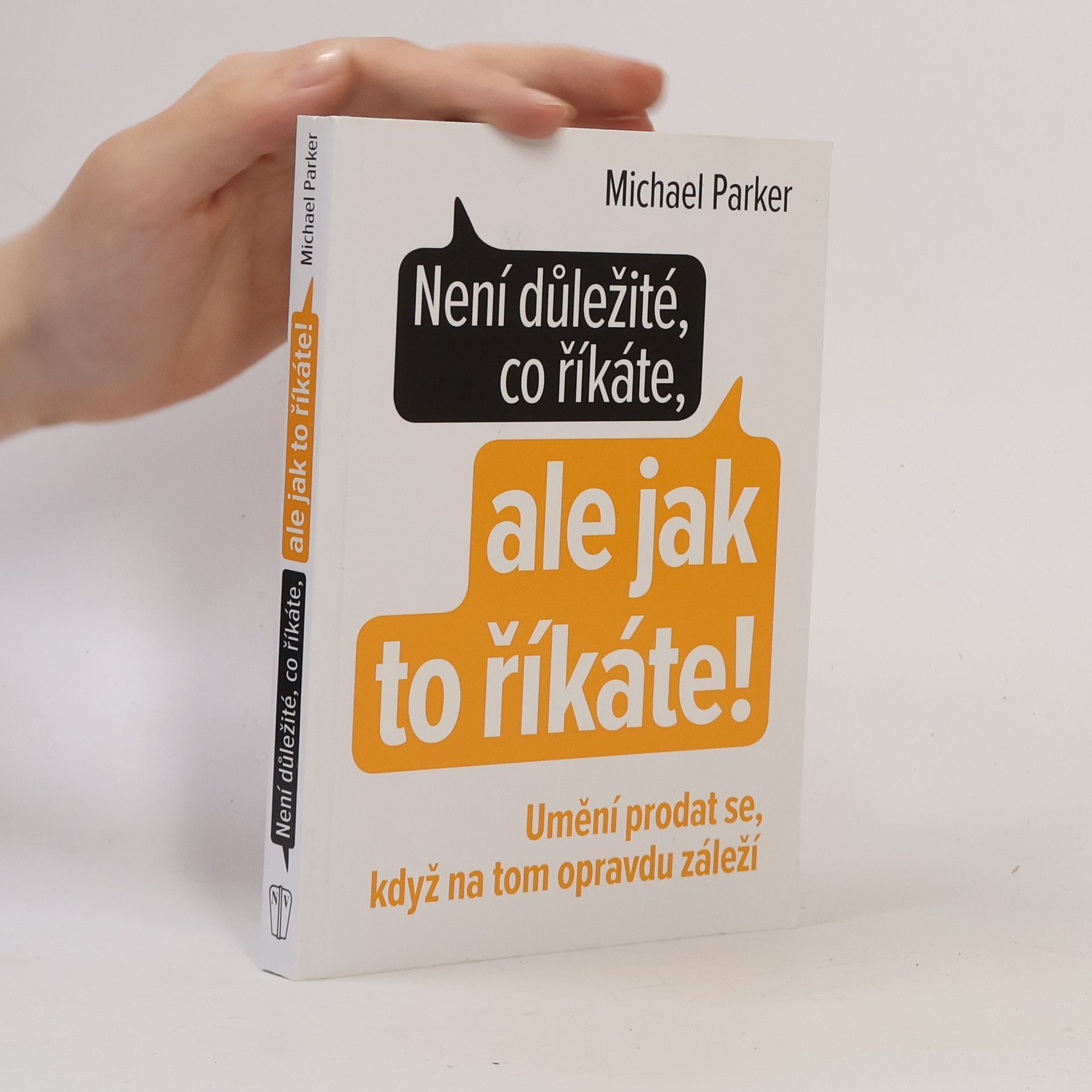 Michael Parker Není důležité, co říkáte, ale jak to říkáte! Umění prodat se, když na tom opravdu záleží