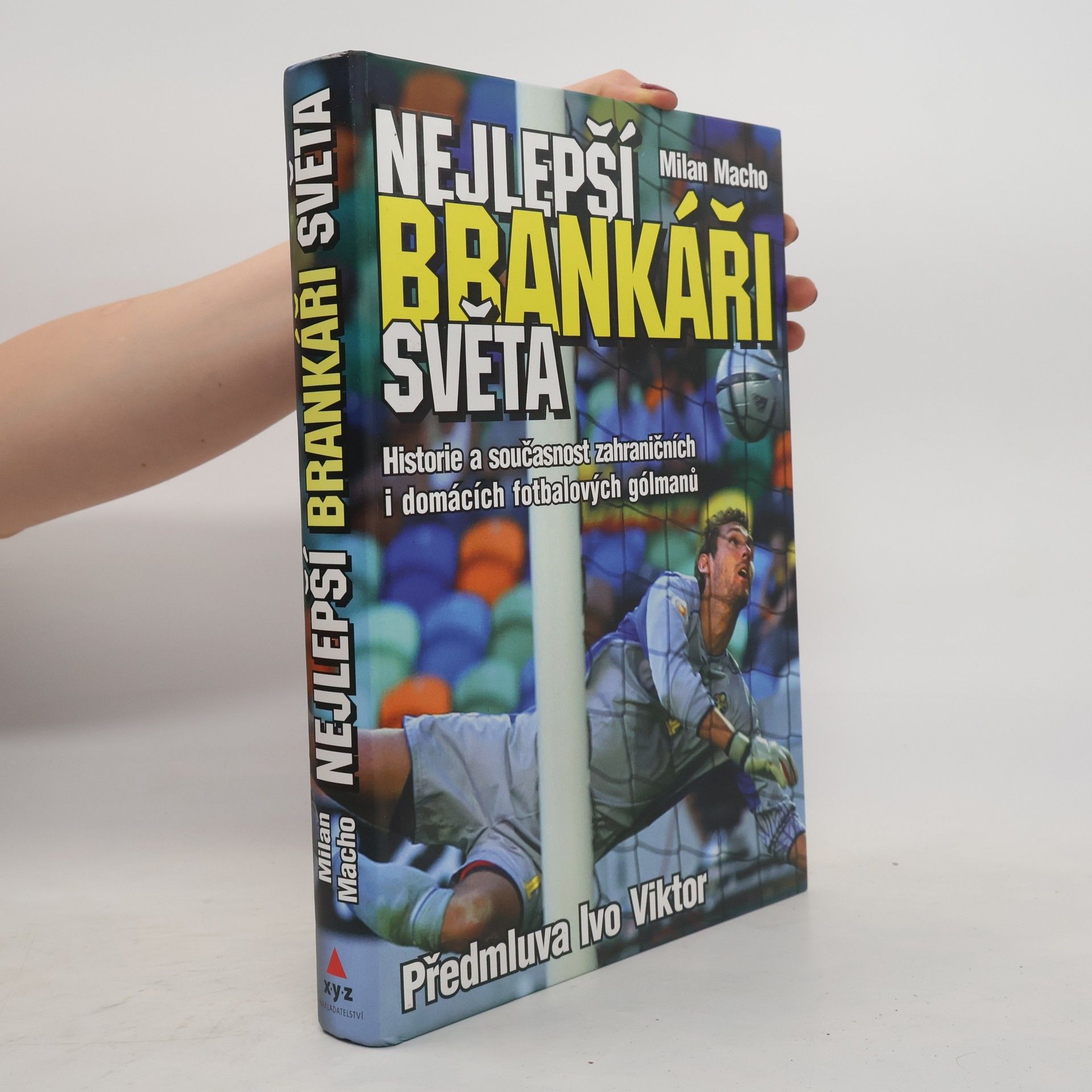 Milan Macho Nejlepší brankáři světa : historie a současnost zahraničních i domácích fotbalových gólmanů