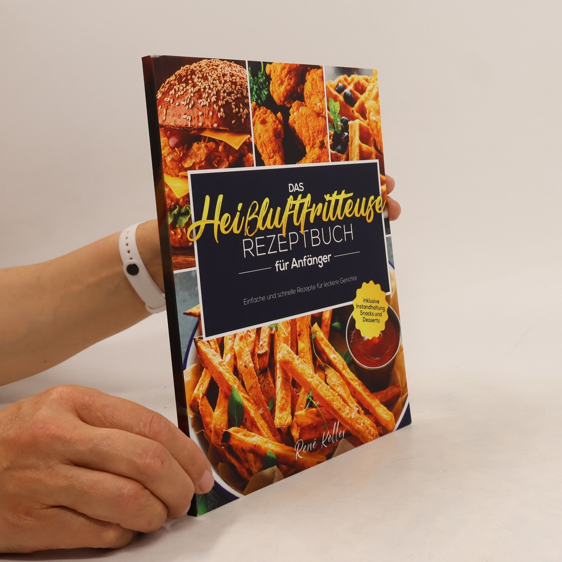 René Keller Das Heißluftfritteuse Rezeptbuch für Anfänger: Einfache und schnelle Rezepte für leckere Gerichte inklusive Instandhaltung, Snacks und Desserts