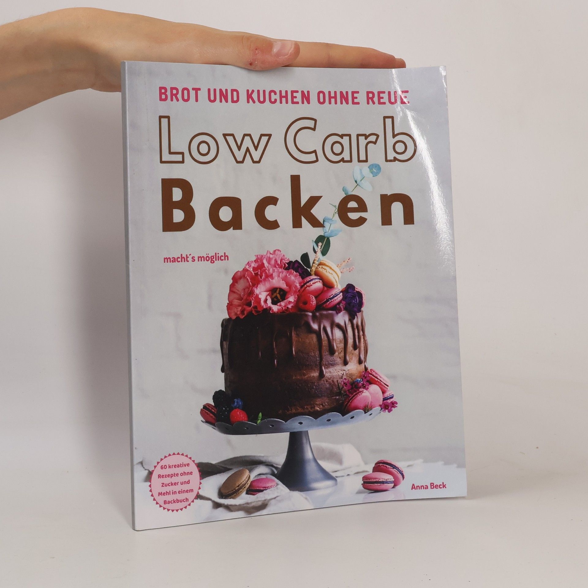 Anna Beck Brot und Kuchen ohne Reue - Low Carb Backen macht´s möglich