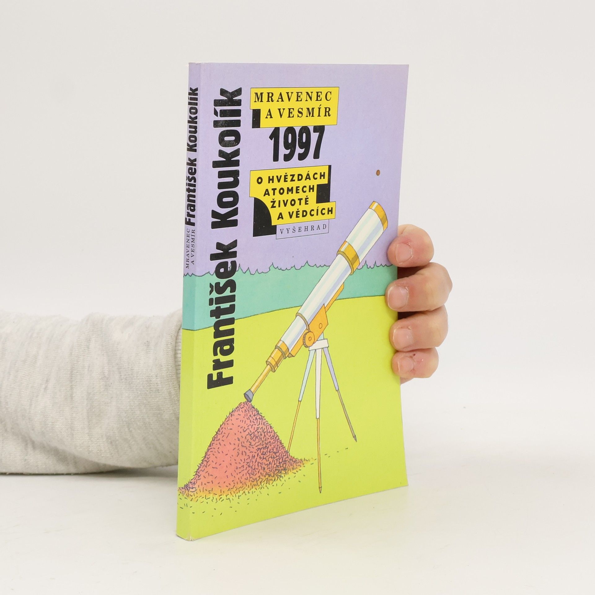František Koukolík Mravenec a vesmír 1997. Ohvězdách atomech, životě a vědcích