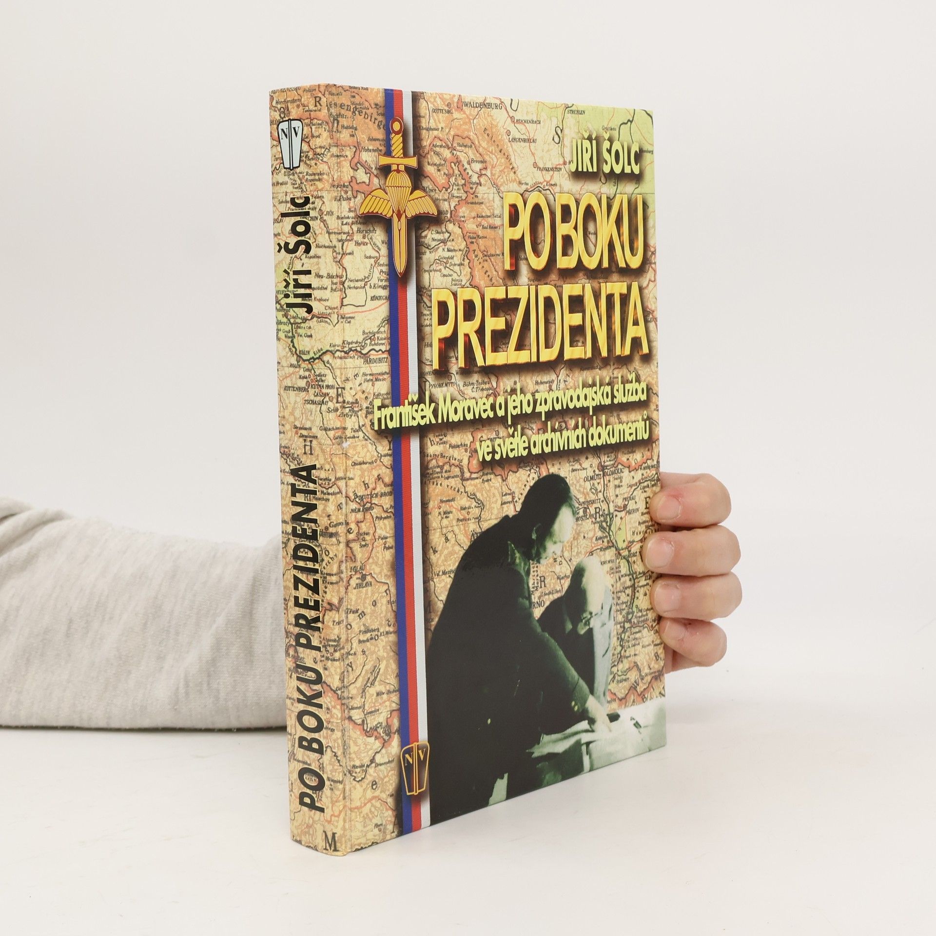 Jiří Šolc Po boku prezidenta : František Moravec a jeho zpravodajská služba ve světle archivních dokumentů
