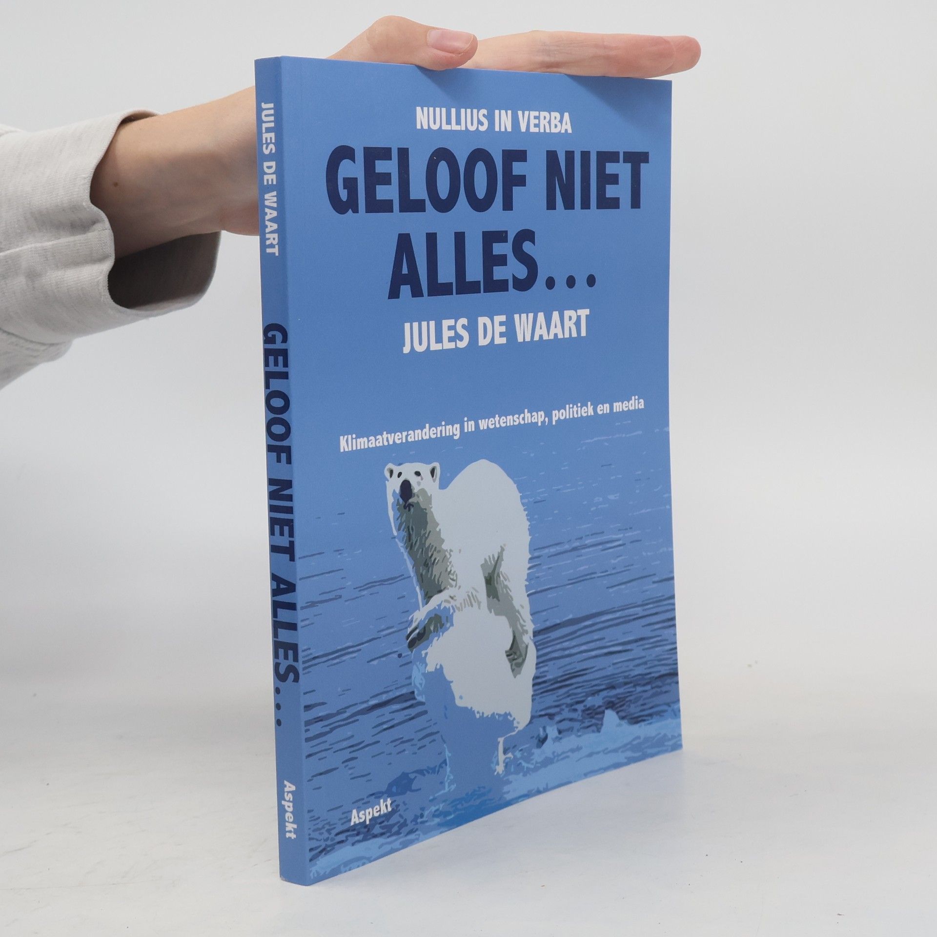 Jules de Waart Geloof niet alles…: Klimaatverandering in wetenschap, politiek en media
