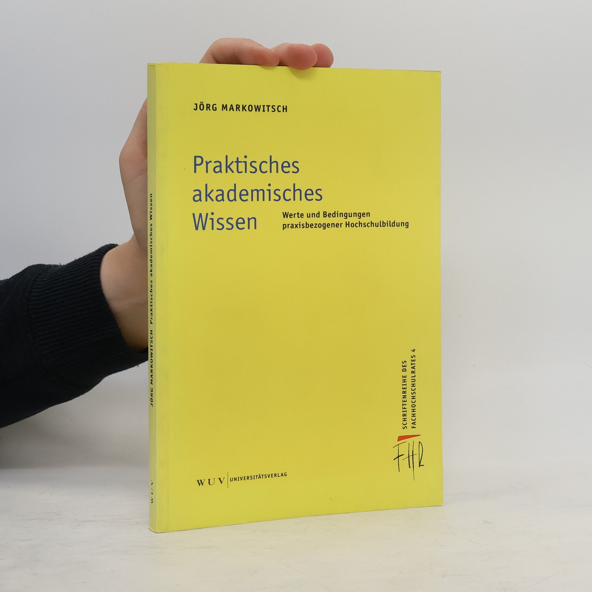 Jörg Markowitsch Schriftenreihe des Fachhochschulrates - 4: Praktisches akademisches Wissen