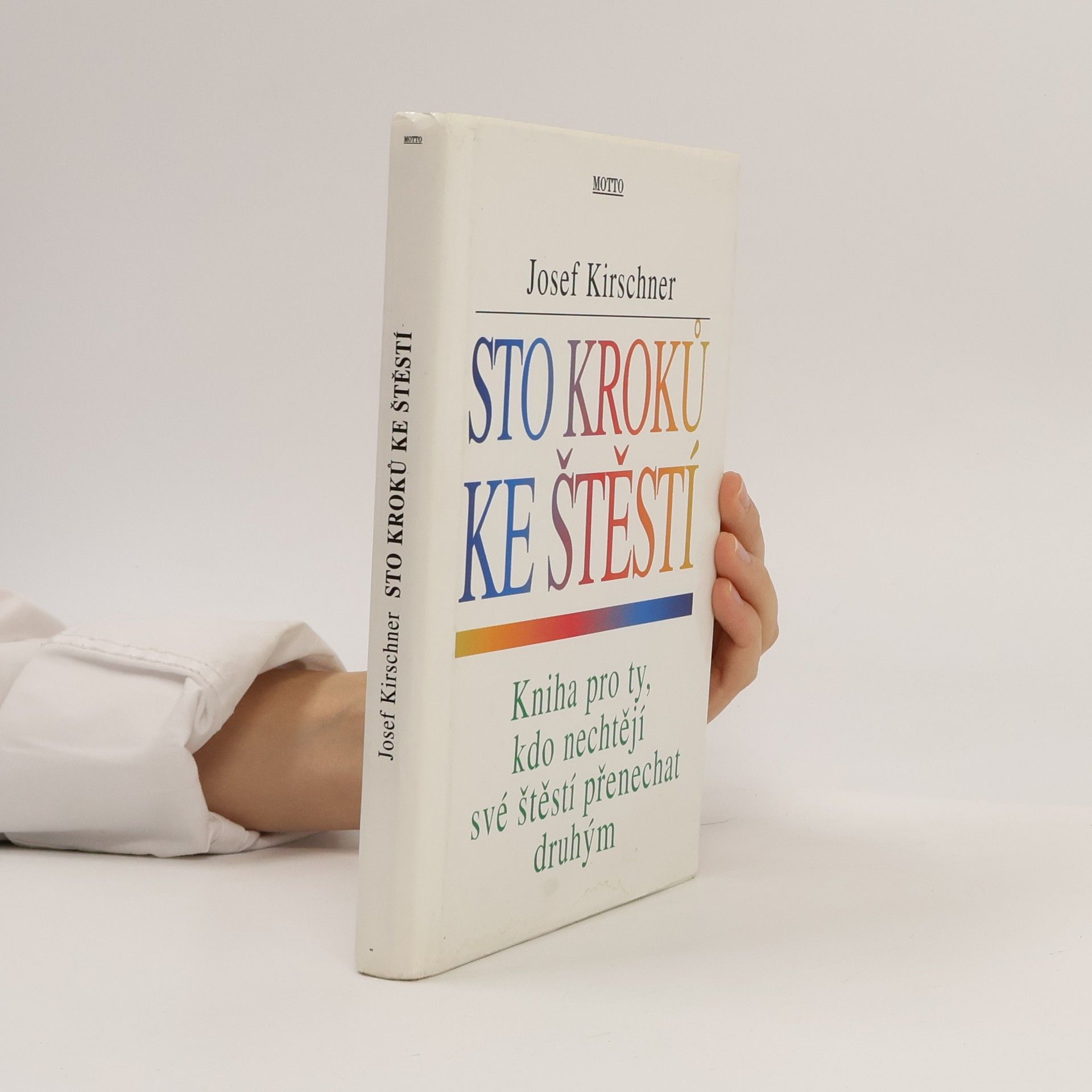 Josef Kirschner Sto kroků ke štěstí : kniha pro ty, kdo nechtějí své štěstí přenechat druhým