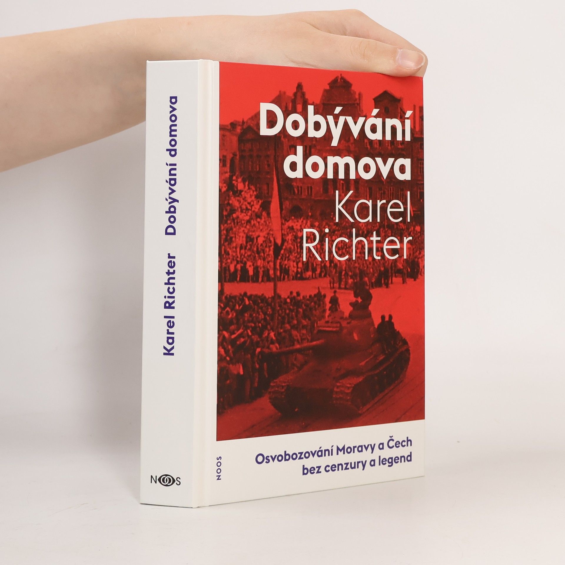 Karel Richter Dobývání domova. Osvobozování Moravy a Čech bez cenzury a legend