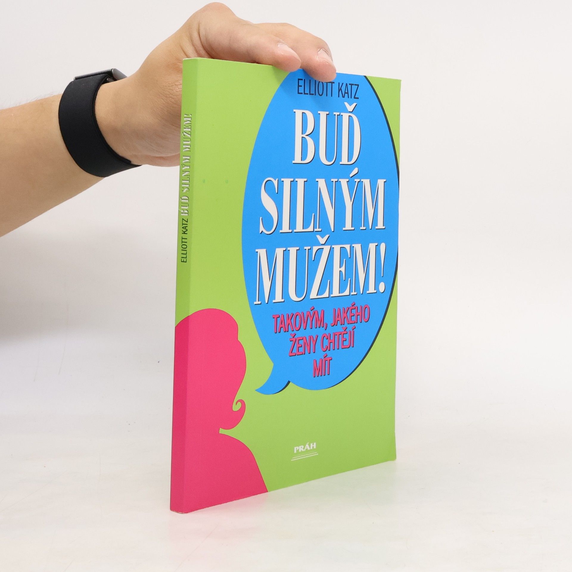 Elliott Katz Buď silným mužem! Takovým, jakého ženy chtějí mít