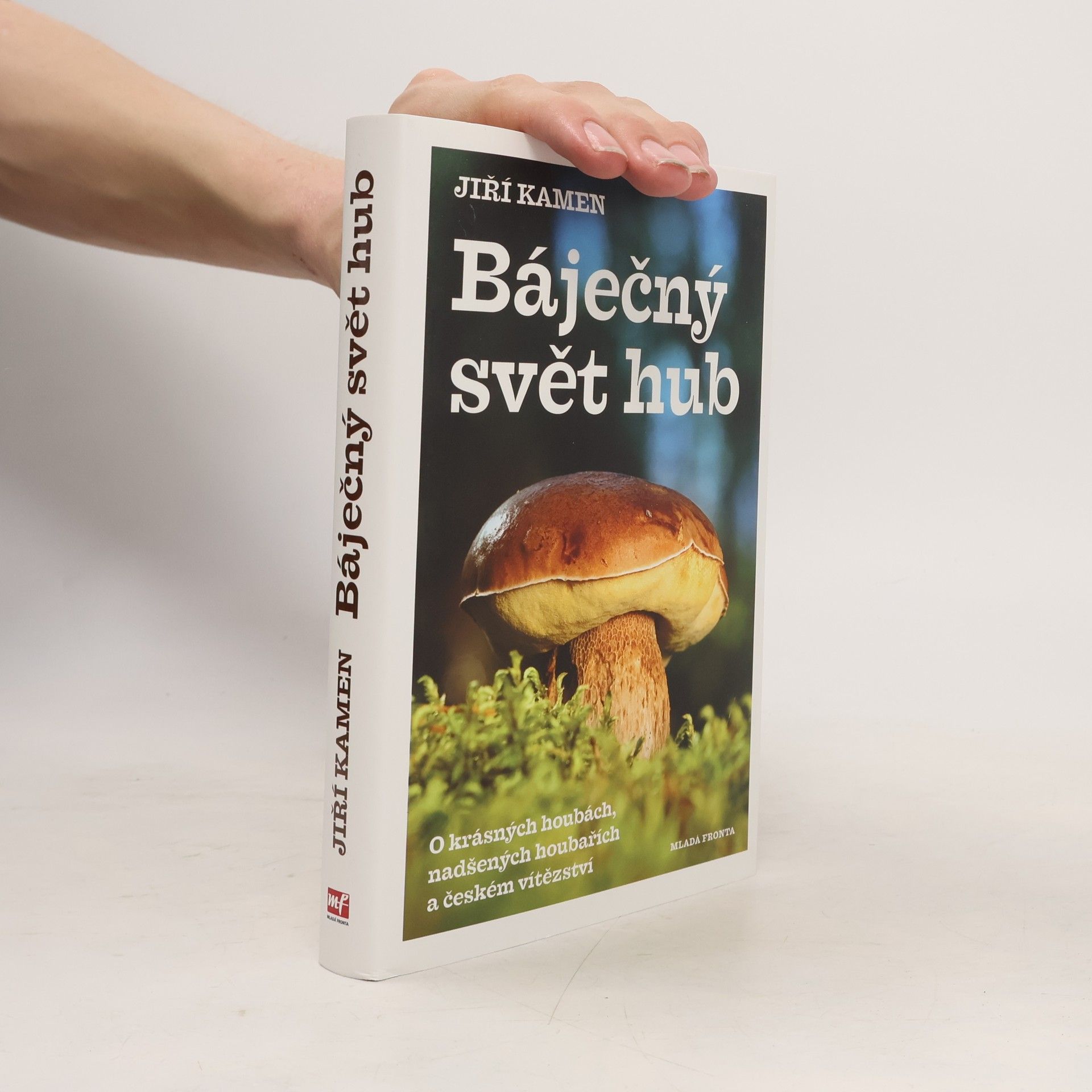 Jiří Kamen Báječný svět hub: O krásných houbách, nadšených houbařích a českém vítězství