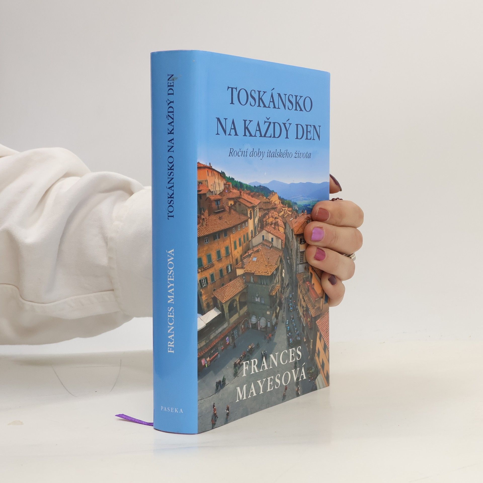 Frances Mayesová Toskánsko na každý den: Roční doby italského života