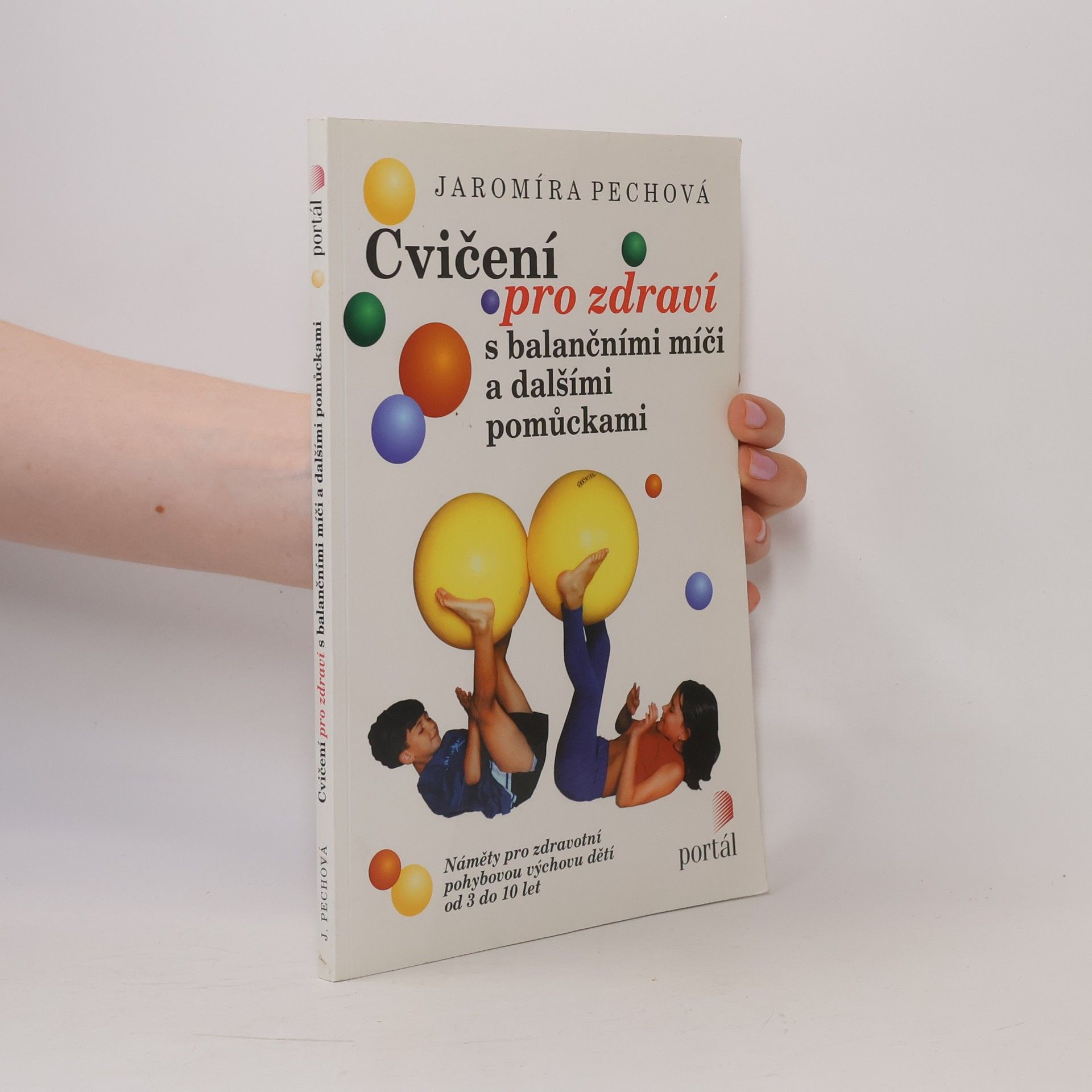 Jaromíra Pechová Cvičení pro zdraví s balančními míči a dalšími pomůckami : náměty pro zdravotní pohybovou výchovu dětí od 3 do 10 let
