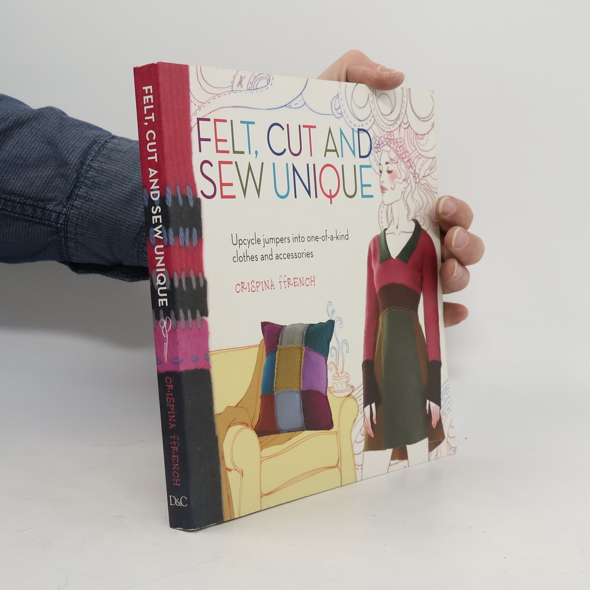 Crispina Ffrench Felt, cut and sew unique : upcycle jumpers into one-of-a-kind clothes and accessories