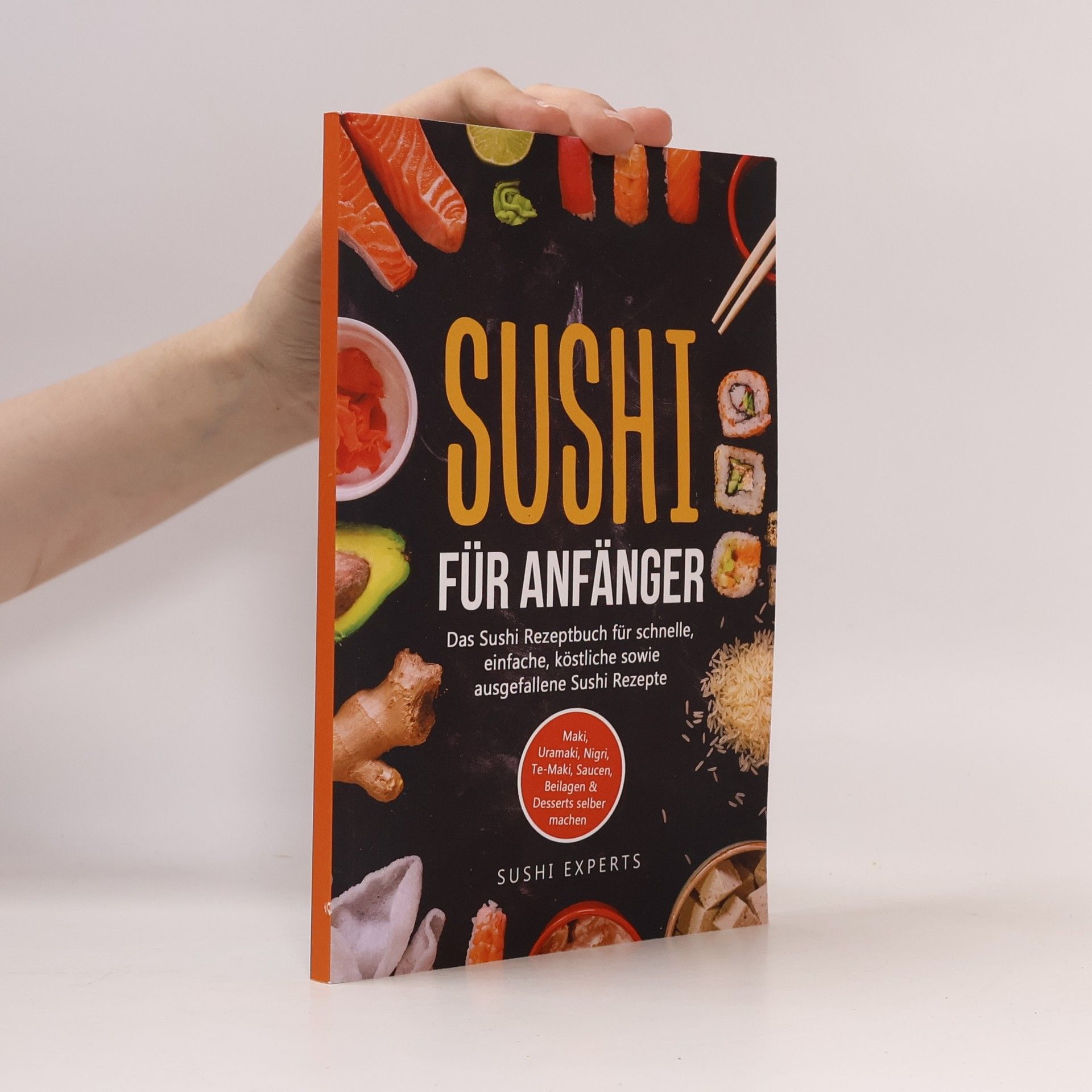 Sushi Experts Sushi für Anfänger - Das Sushi Rezeptbuch für schnelle, einfache und köstliche sowie ausgefallene Sushi Rezepte