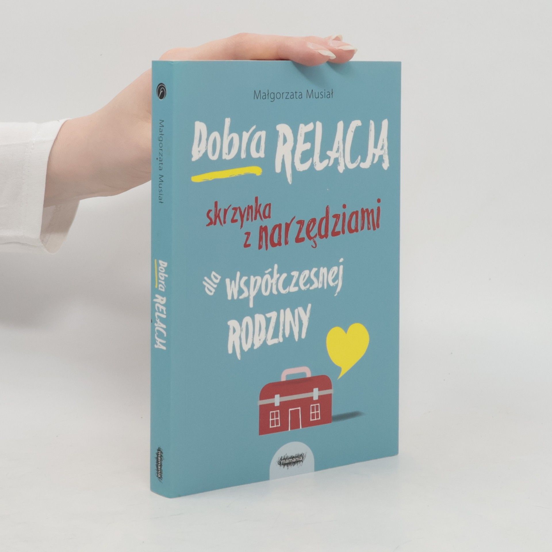 Małgorzata Musiał Dobra relacja : skrzynka z narzędziami dla współczesnej rodziny