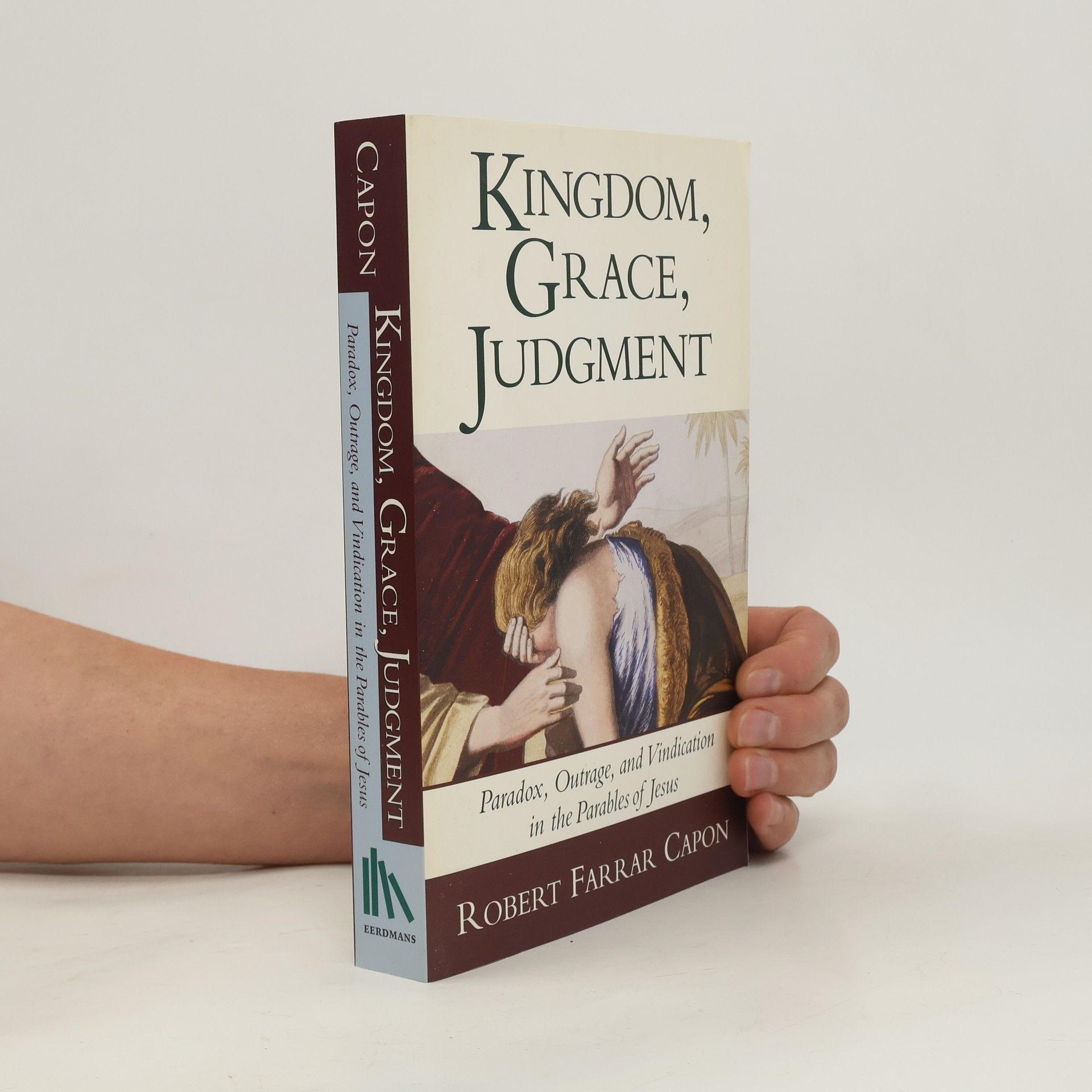 Robert Farrar Capon Kingdom, Grace and Judgment: Paradox, Outrage, and Vindication in the Parables of Jesus