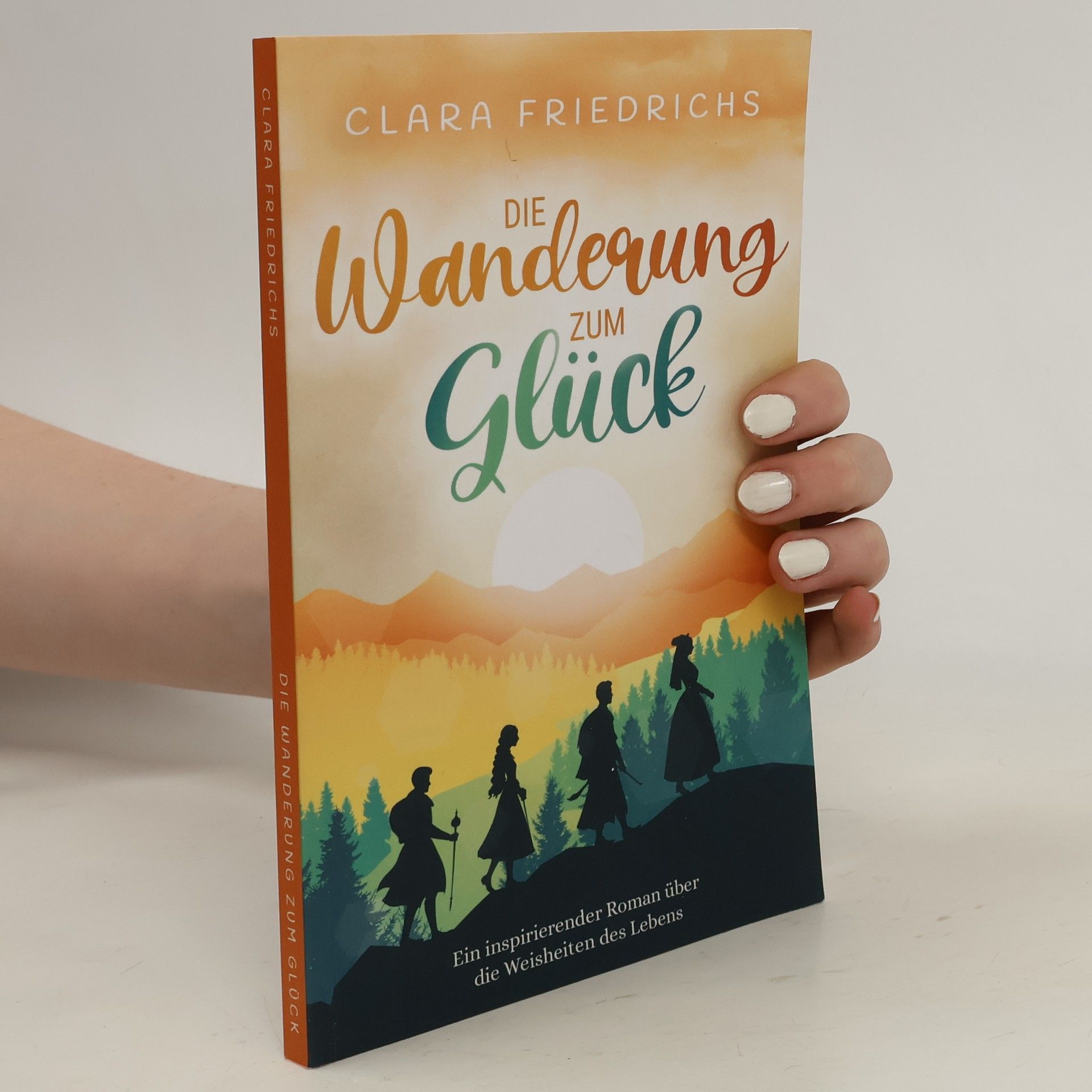 Clara Friedrichs Die Wanderung zum Glück: Ein inspirierender Roman über die Weisheiten des Lebens