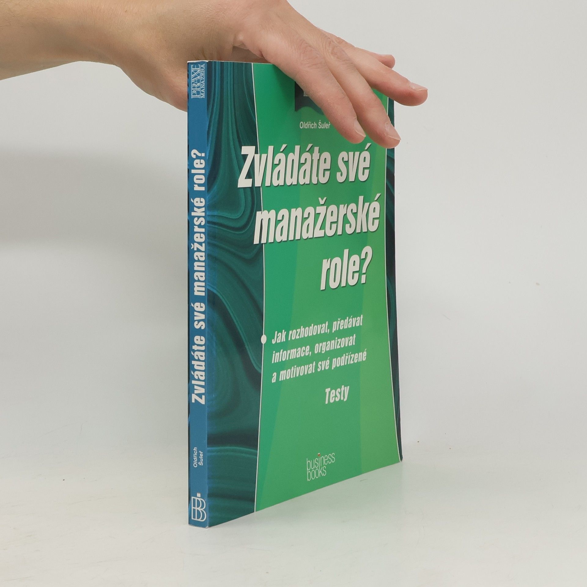Oldřich Šuleř Zvládáte své manažerské role? Jak rozhodovat, předávat informace, organizovat a motivovat své podřízené. Testy