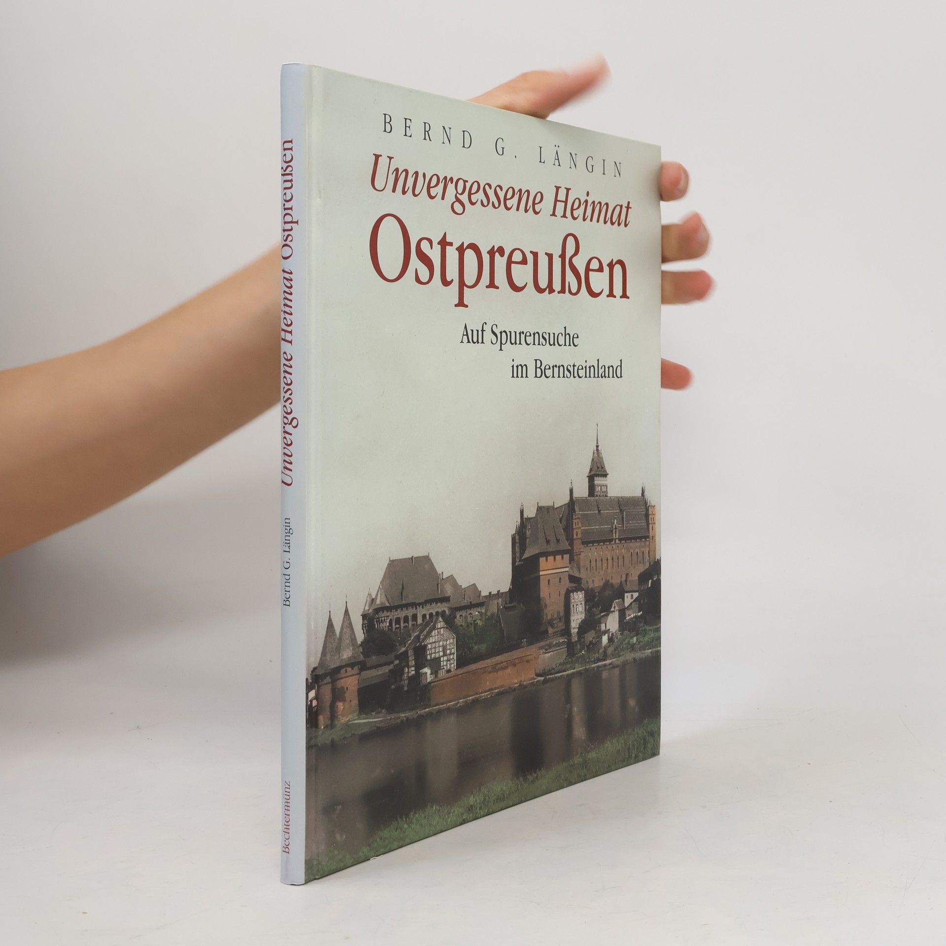 Bernd G. Längin Unvergessene Heimat Ostpreußen : auf Spurensuche im Bernsteinland