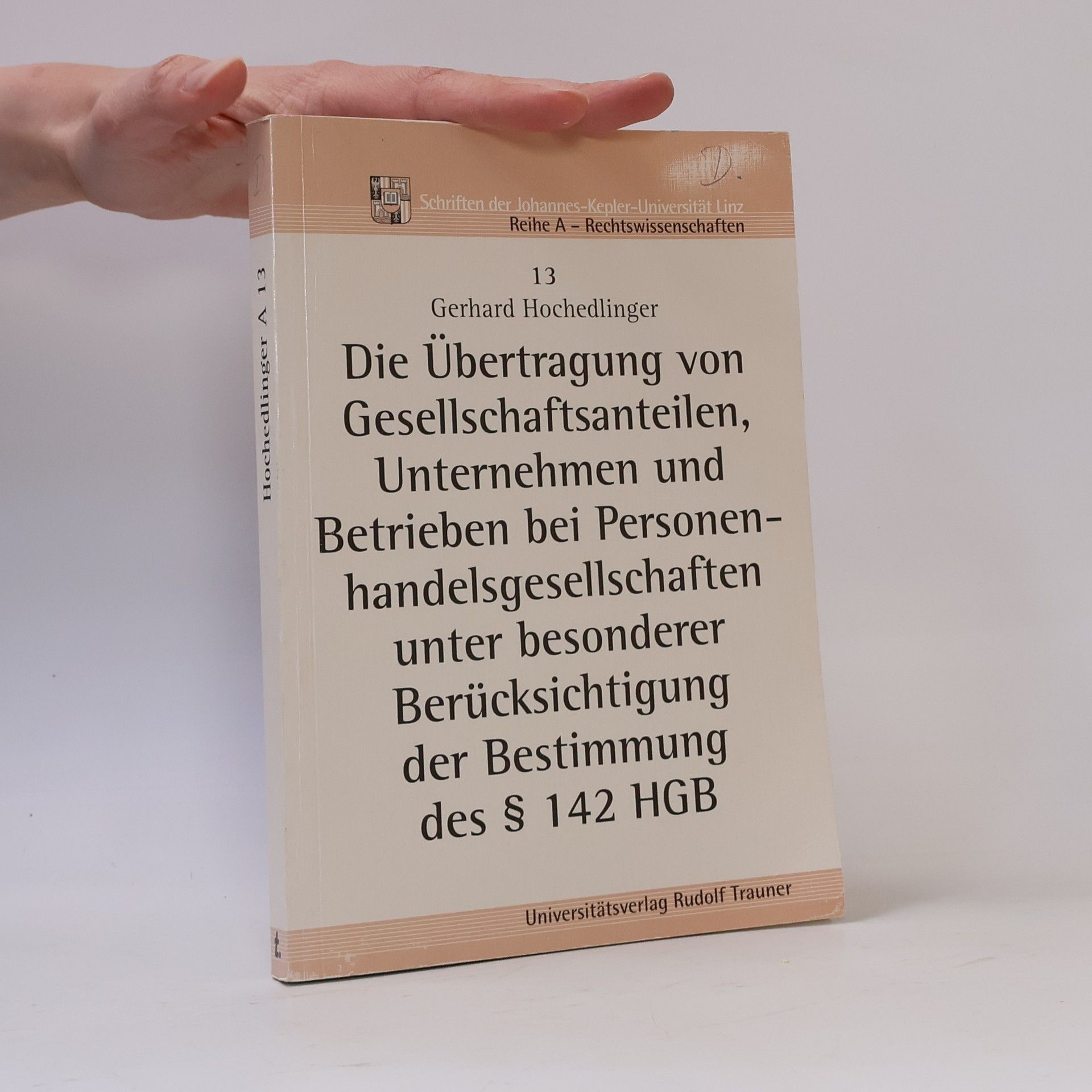 Gerhard Hochedlinger Schriften der Johannes-Kepler-Universität Linz Reihe A - Rechtswissenschaften - 13: Die Übertragung von Gesellschaftsanteilen, Unternehmen und Betrieben bei Personenhandelsgesellschaften unter besonderer Berücksichtigung der Bestimmung des § 142 HGB