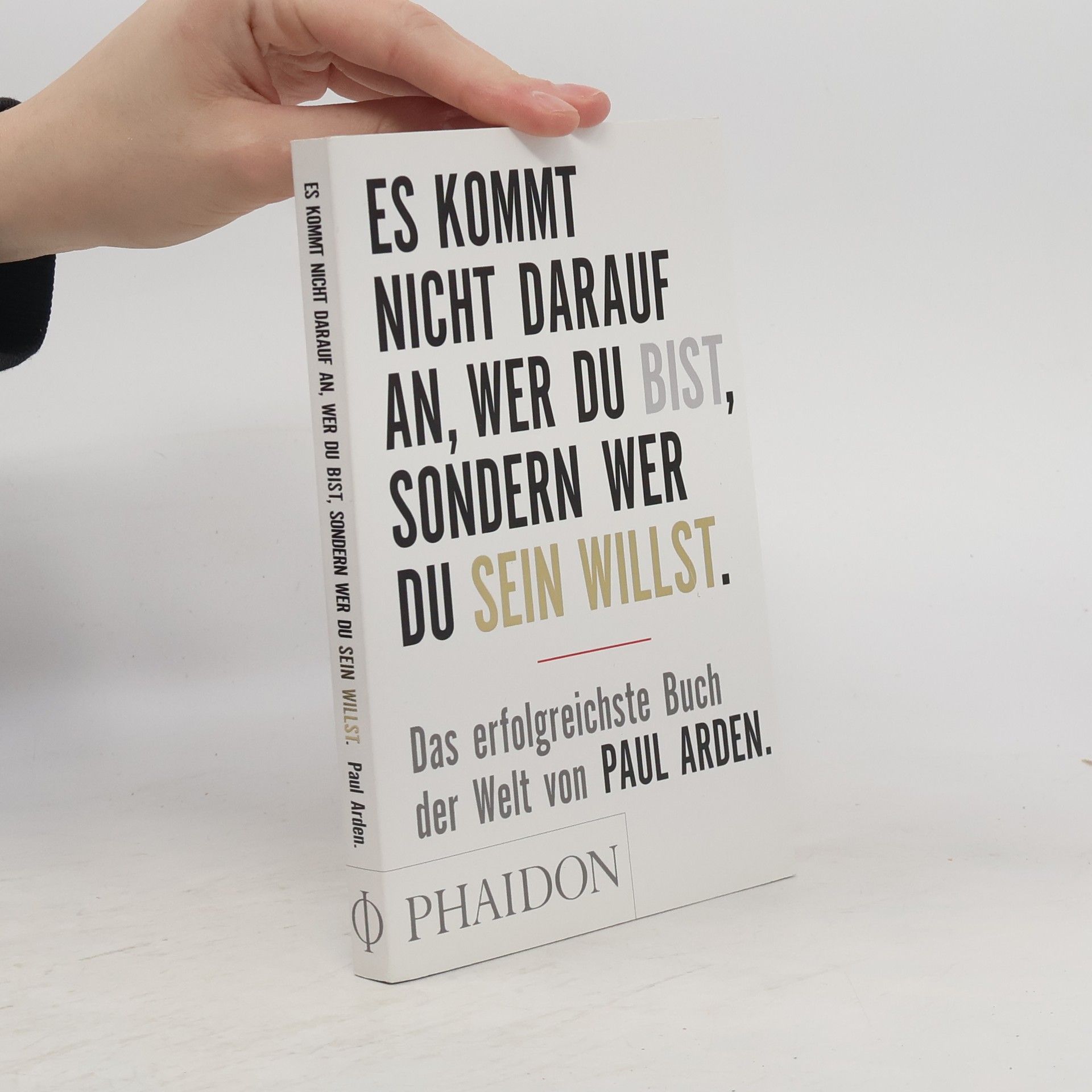 Paul Arden Es kommt nicht darauf an, wer du bist, sondern wer du sein willst: Das erfolgreichste Buch der Welt