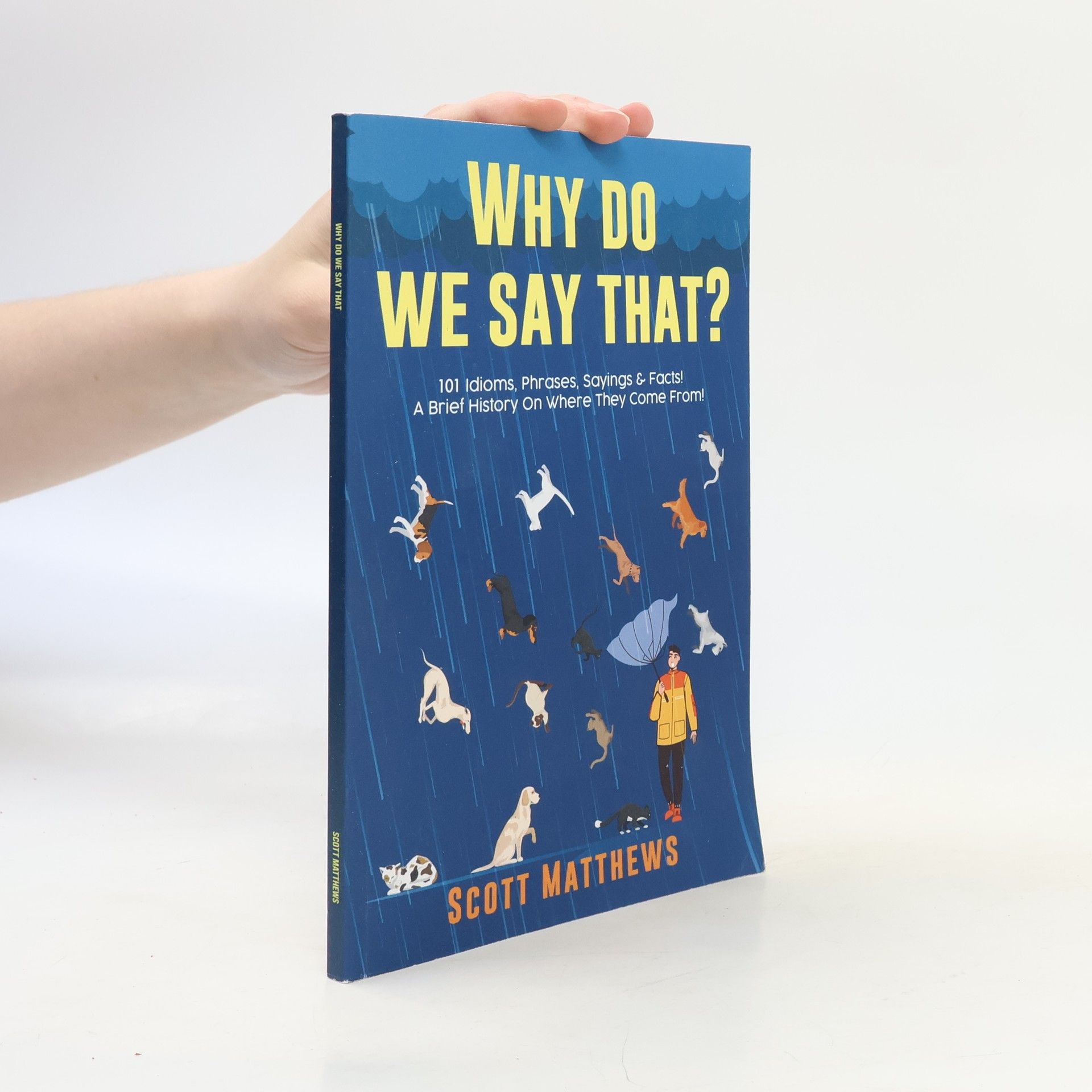 Scott Matthews Why Do We Say That? 101 Idioms, Phrases, Sayings & Facts! A Brief History On Where They Come From!
