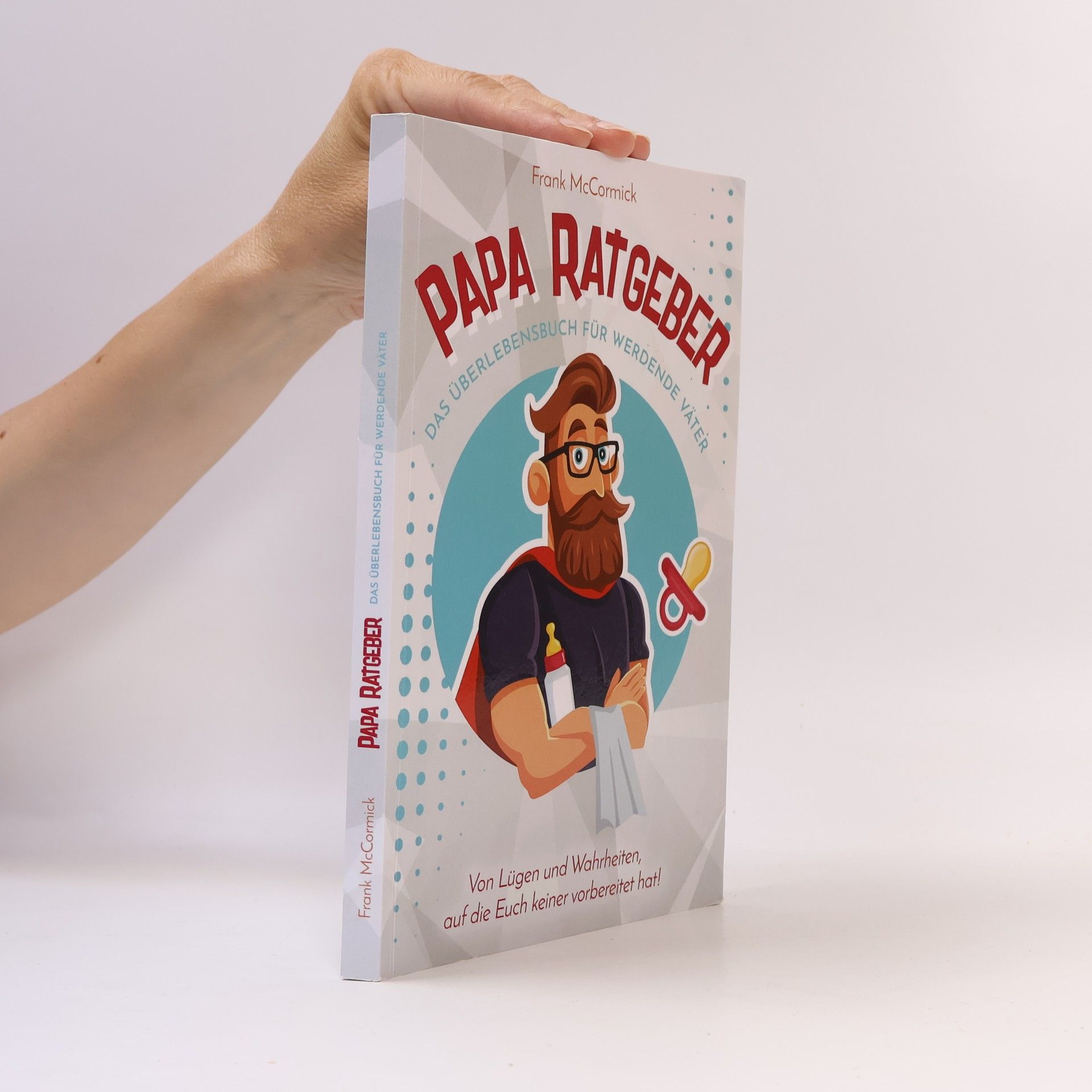 Frank McCormick Papa Ratgeber - das Überlebensbuch Für Werdende Väter - Von lügen und Wahrheiten, Auf Die Euch Keiner Vorbereitet Hat!
