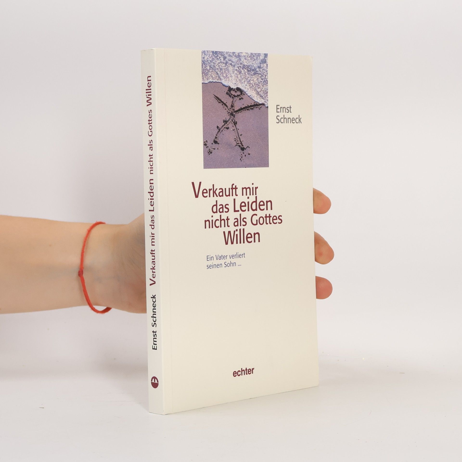 Ernst Schneck Verkauft mir das Leiden nicht als Gottes Willen. Ein Vater verliert seinen Sohn.