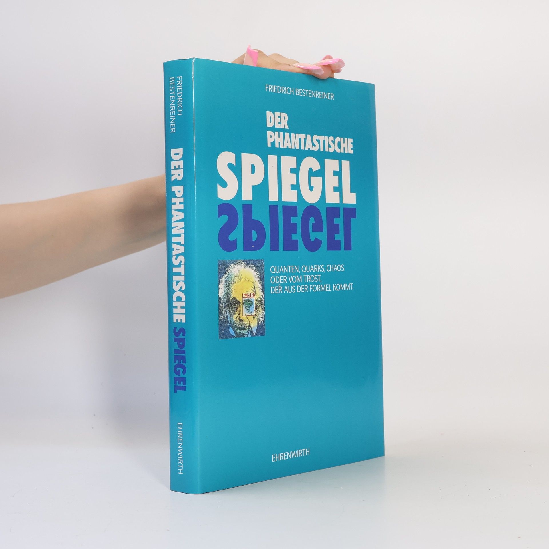 Friedrich Bestenreiner Der phantastische Spiegel: Quanten, Quarks, Chaos oder Vom Trost, der aus der Formel kommt