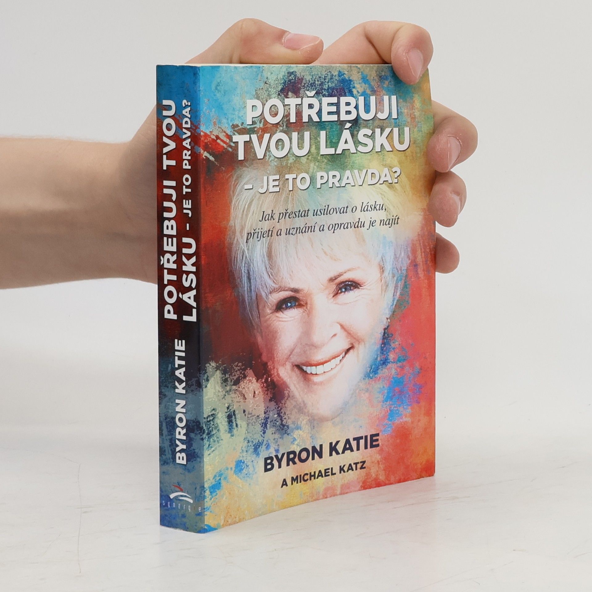 Byron Katie Potřebuji tvou lásku - je to pravda? : jak přestat usilovat o lásku, přijetí a uznání a opravdu je najít