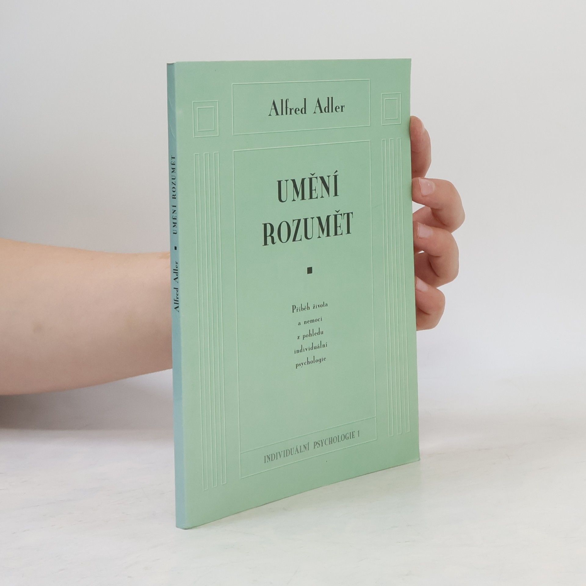 Alfred Adler Umění rozumět. Příběh života a nemoci z pohledu individuální psychologie