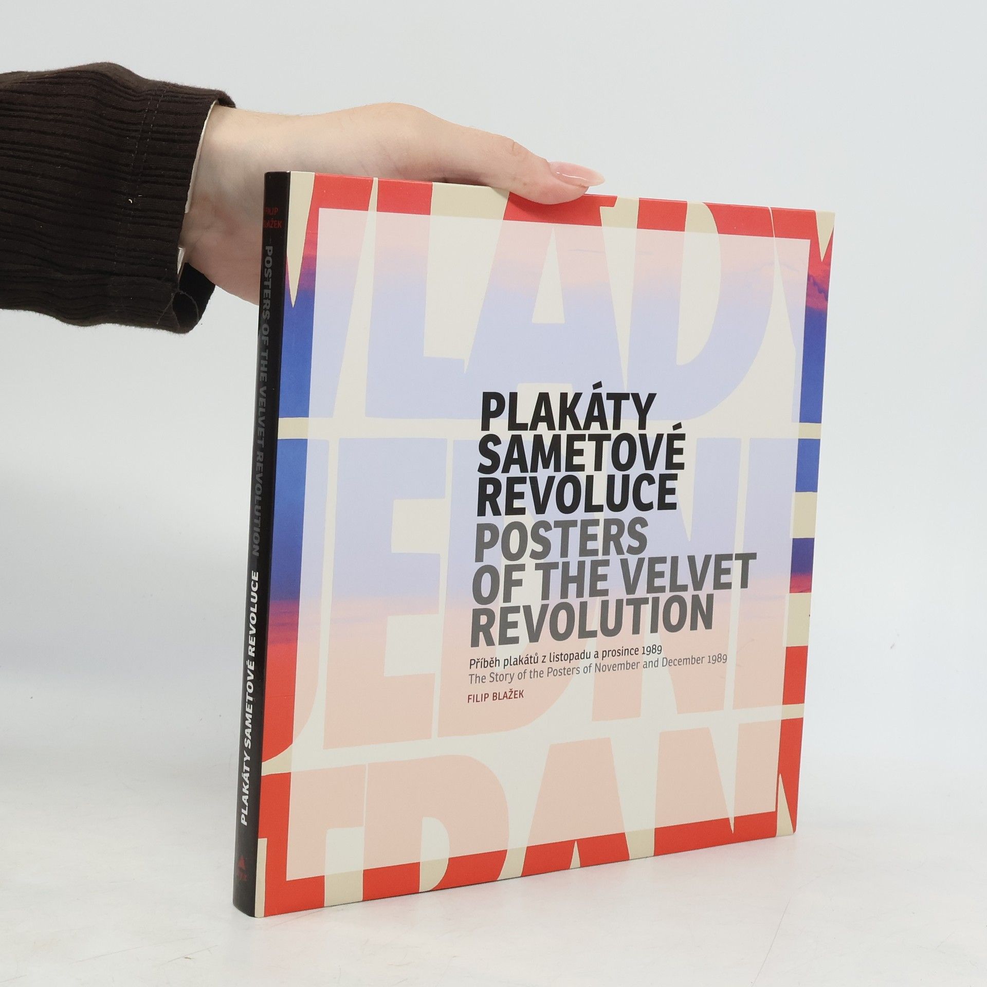 Filip Blažek Plakáty Sametové revoluce : příběh plakátů z listopadu a prosince 1989 = Posters of the Velvet revolution : the story of the posters of November and December 1989