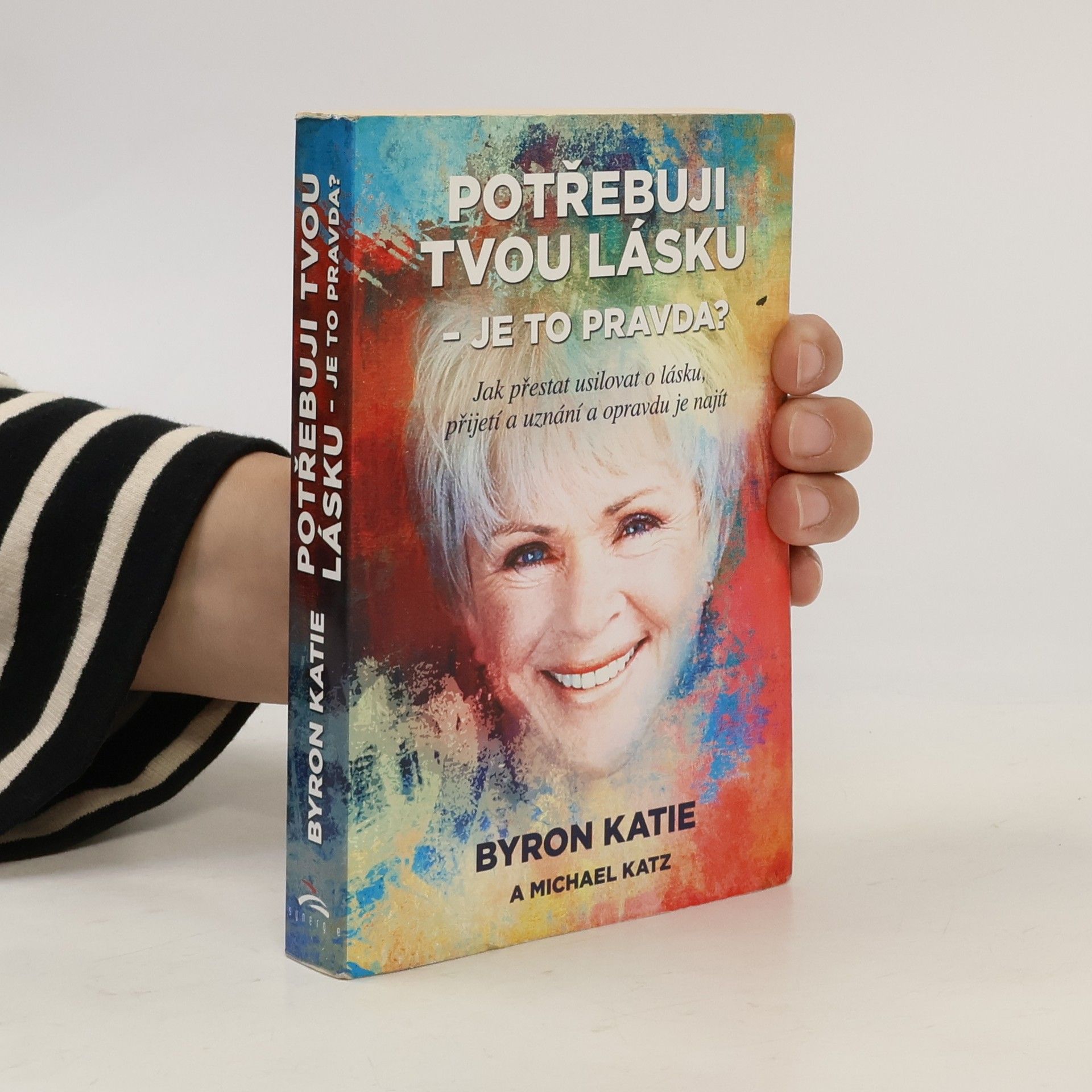 Byron Katie Potřebuji tvou lásku - je to pravda? : jak přestat usilovat o lásku, přijetí a uznání a opravdu je najít