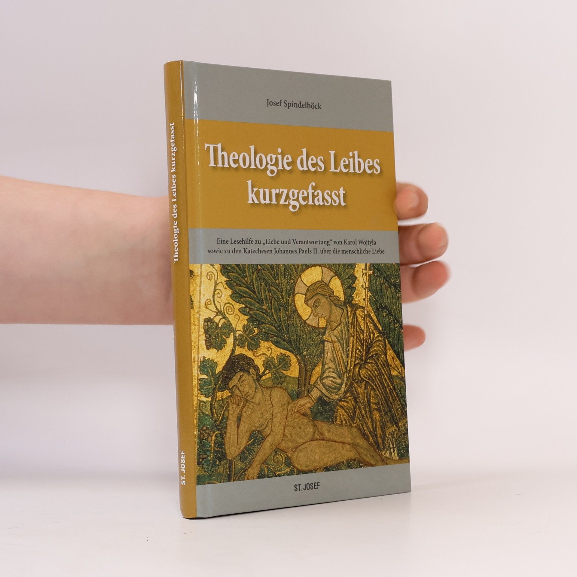 Josef Spindelböck Theologie des Leibes kurzgefasst: Eine Lesehilfe zu „Liebe und Verantwortung“ von Karol Wojtyła sowie zu den Katechesen Johannes Pauls II. über die menschliche Liebe