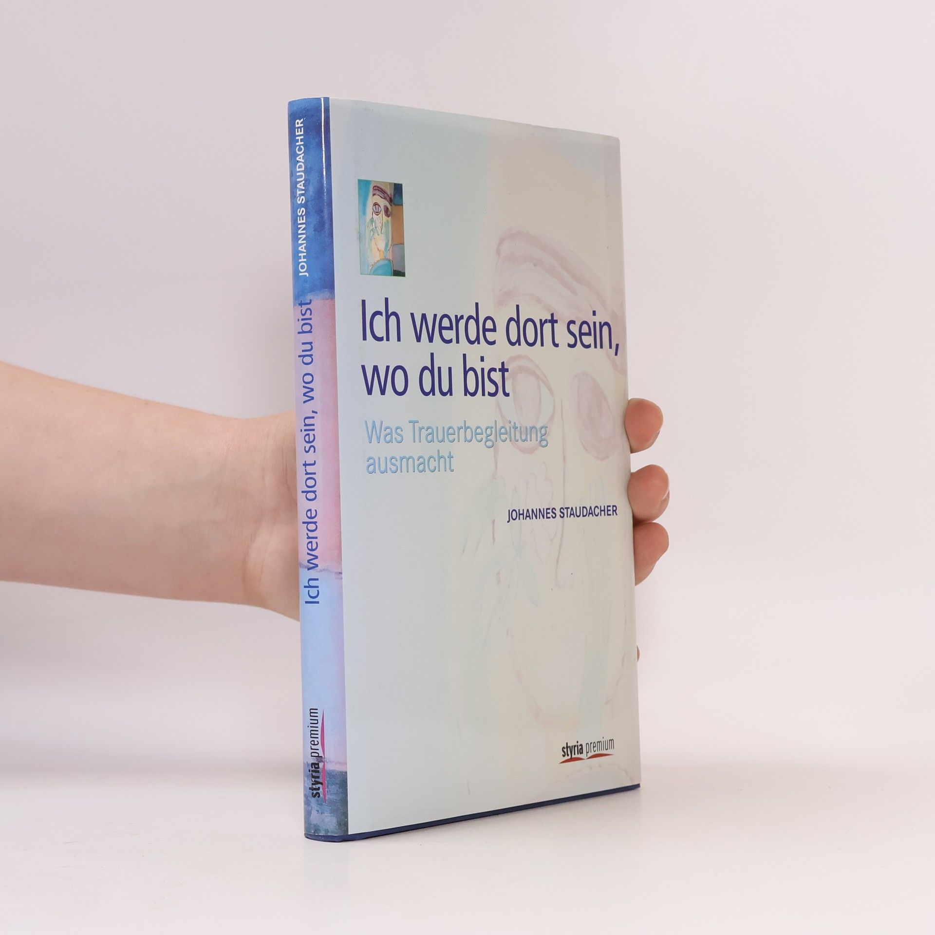 Johannes Staudacher Ich werde dort sein, wo du bist. Was Trauerbegleitung ausmacht