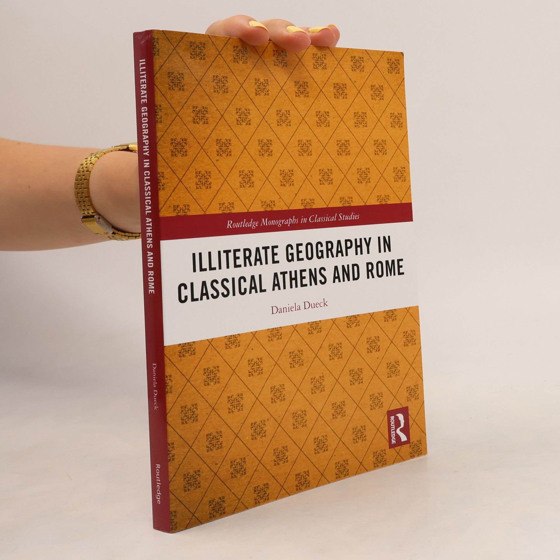 Daniela Dueck Routledge Monographs in Classical Studies: Illiterate Geography in Classical Athens and Rome
