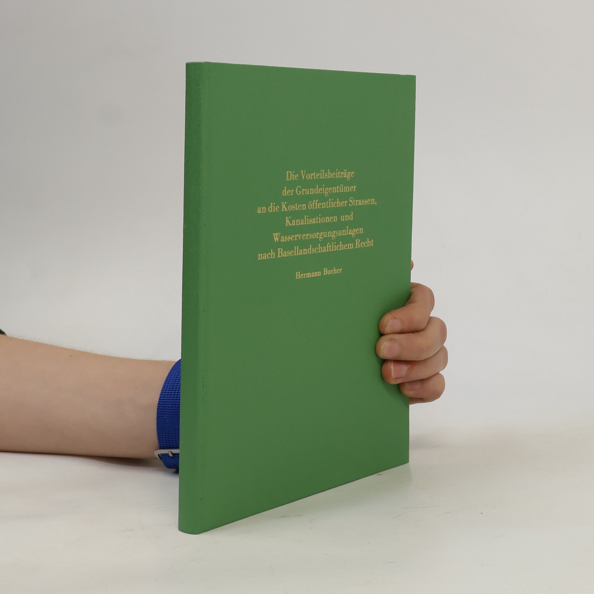 Hermann Bucher Die Vorteilsbeiträge der Grundeigentümer an die Kosten öffentlicher Strassen, Kanalisationen und Wasserversorgungsanlagen nach Basellandschaftlichem Recht