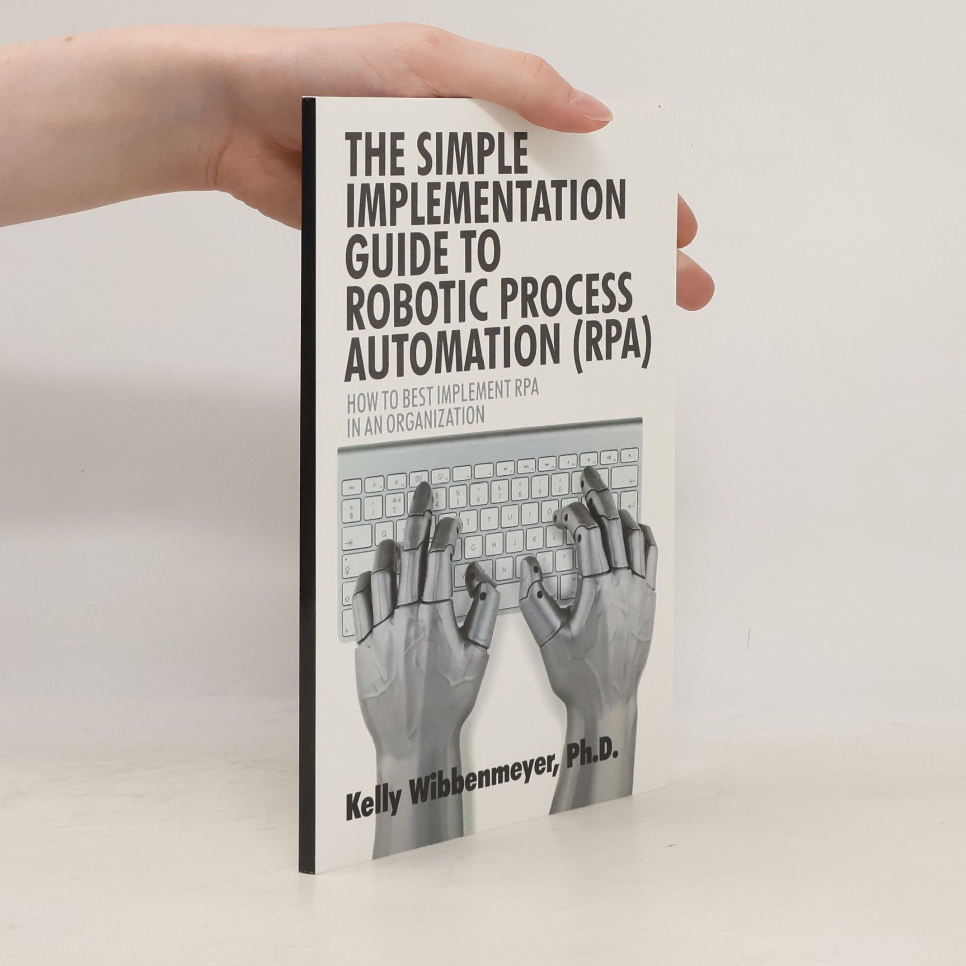 Kelly Wibbenmeyer The Simple Implementation Guide to Robotic Process Automation (RPA)