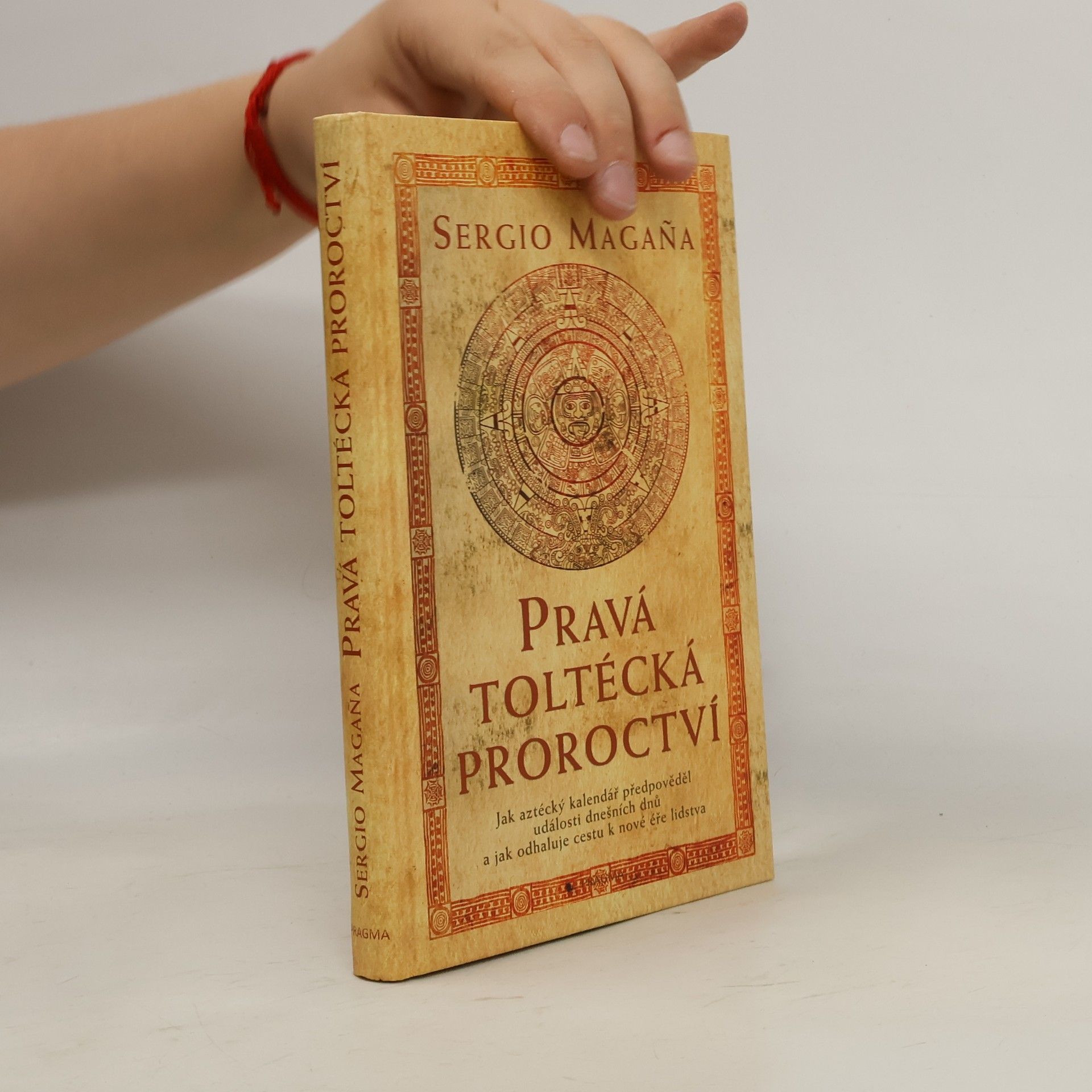 Pravá toltécká proroctví. Jak aztécký kalendář předpověděl události dnešních dnů a jak odhaluje cestu k nové éře lidstva