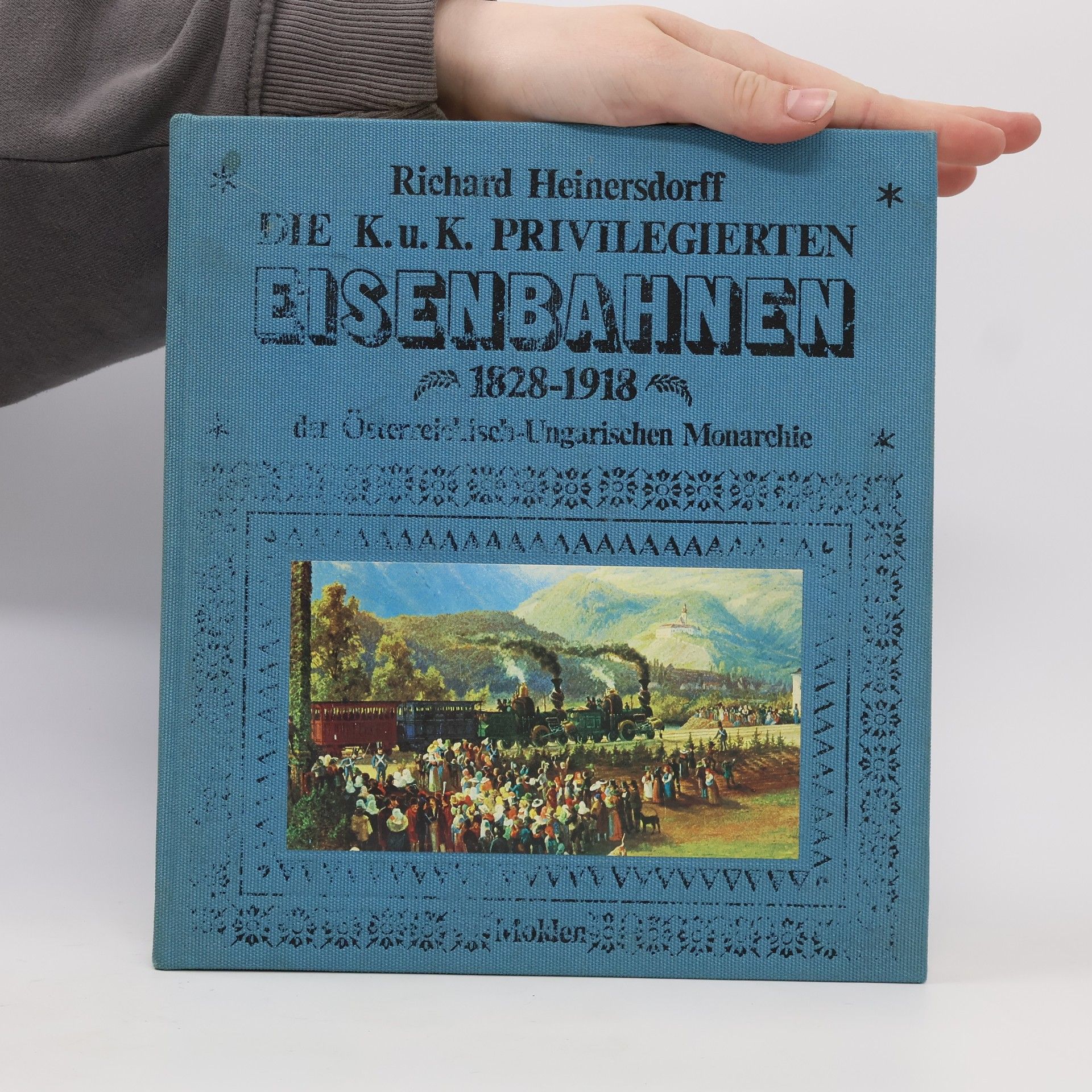 Richard Heinersdorff Die k- u. k. privilegierten Eisenbahnen der österreichisch-ungarischen Monarchie