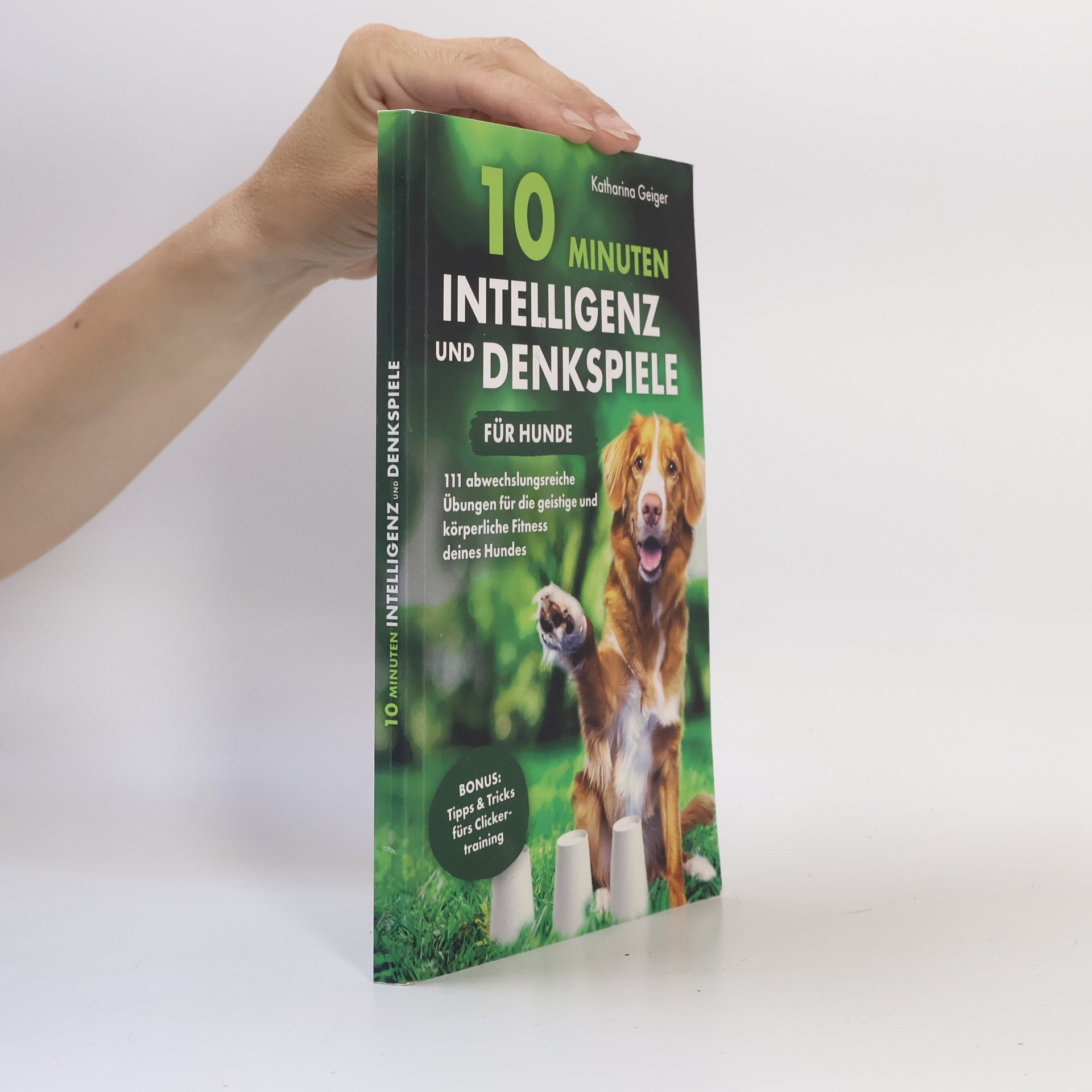 Katharina Geiger 10 Minuten Intelligenz- und Denkspiele für Hunde. 111 abwechslungsreiche Übungen für die geistige und körperliche Fitness deines Hundes