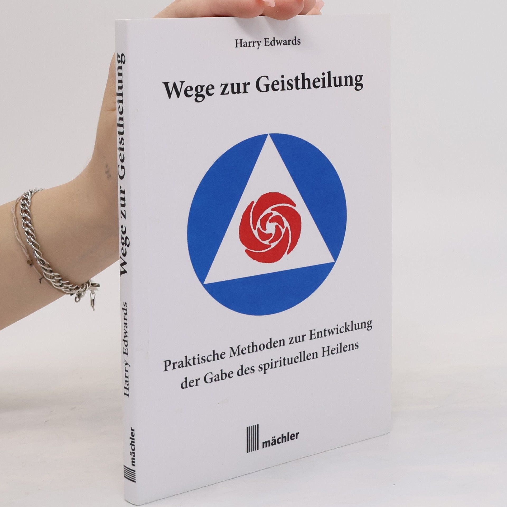 Harry Edwards Wege zur Geistheilung: Praktische Methoden zur Entwicklung der Gabe des geistigen Heilens