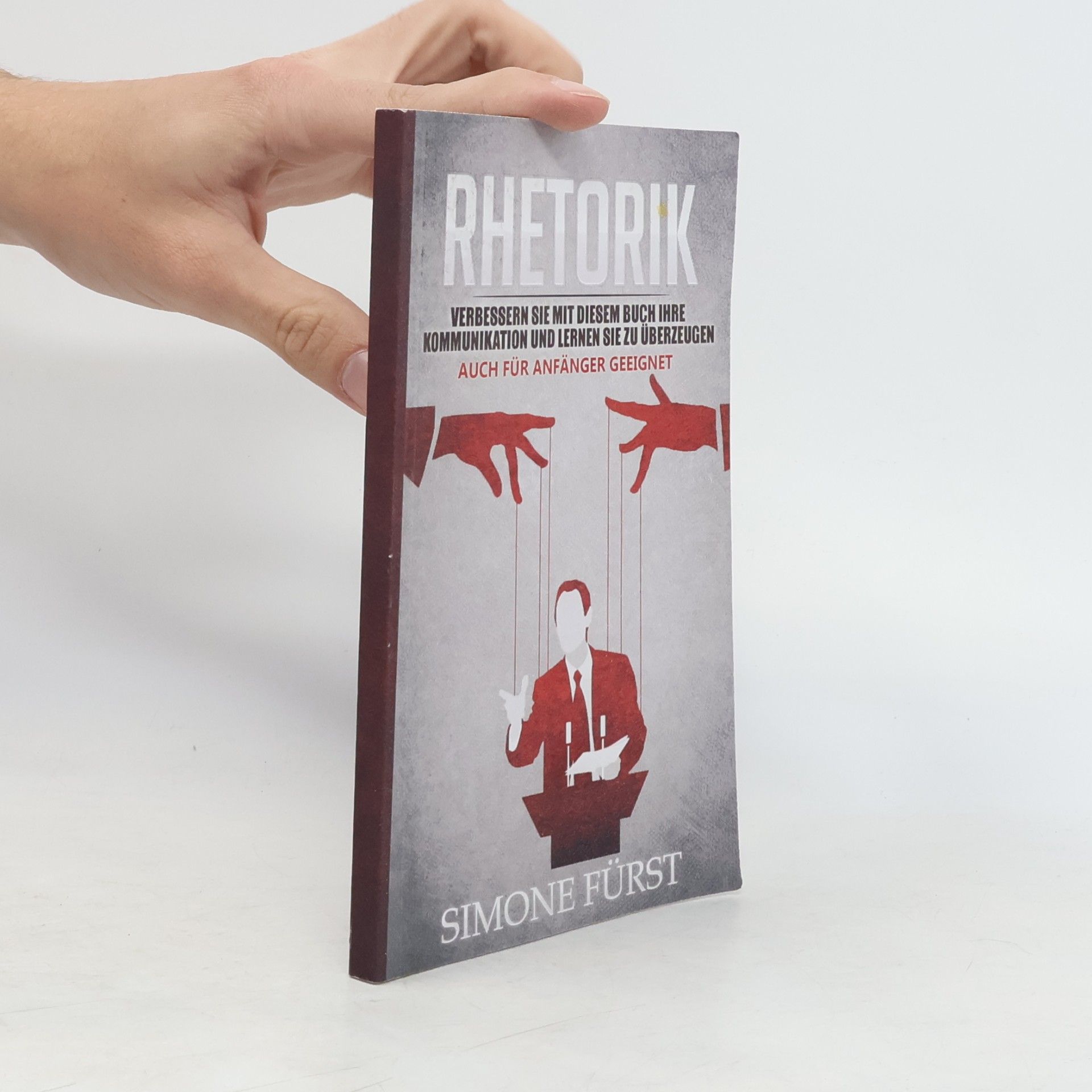Simone Fürst Rhetorik. Verbessern Sie mit diesem Buch Ihre Kommunikation und lernen Sie zu überzeugen. Auch für Anfänger geeignet