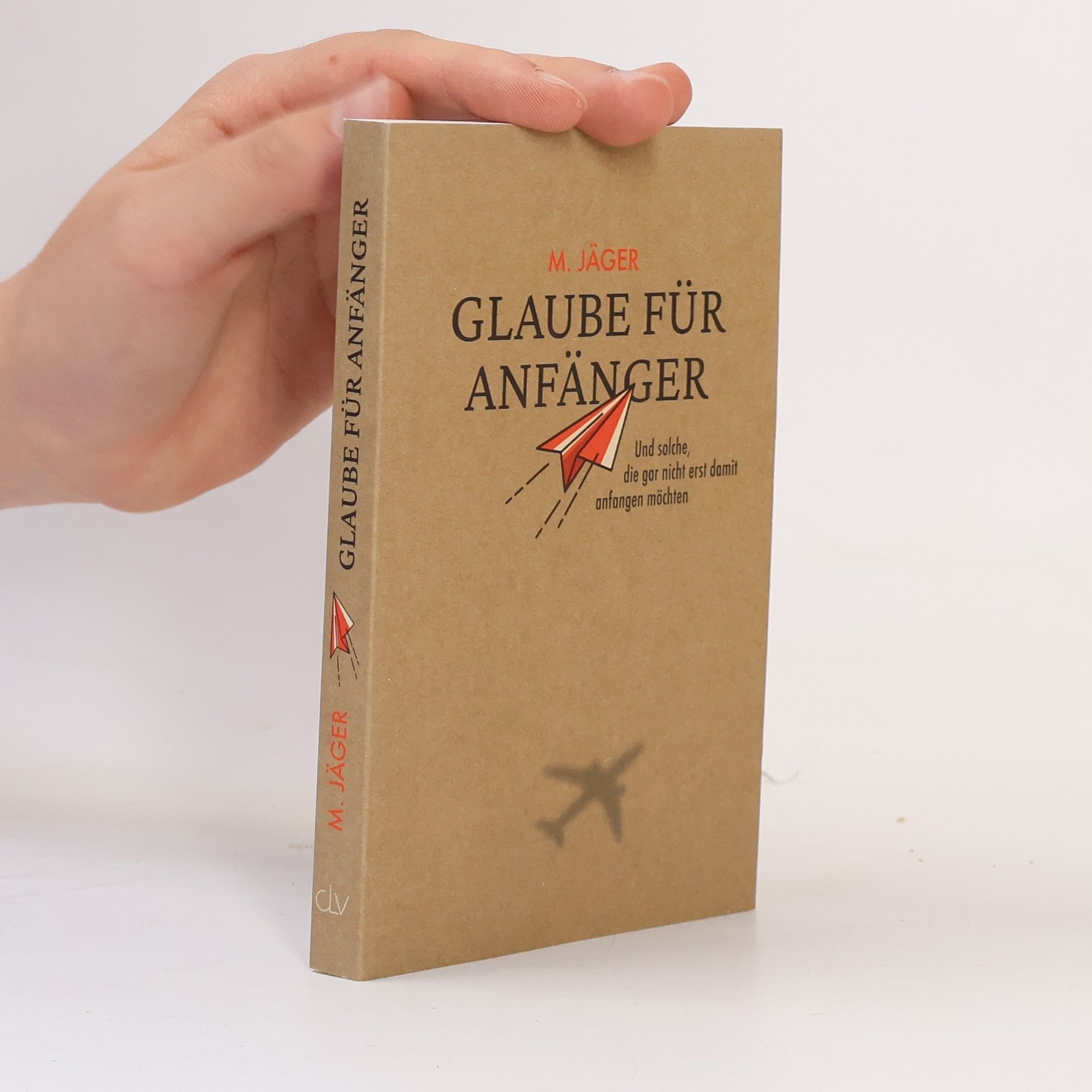 Maria Jäger Glaube für Anfänger und solche, die gar nicht erst damit anfangen möchten