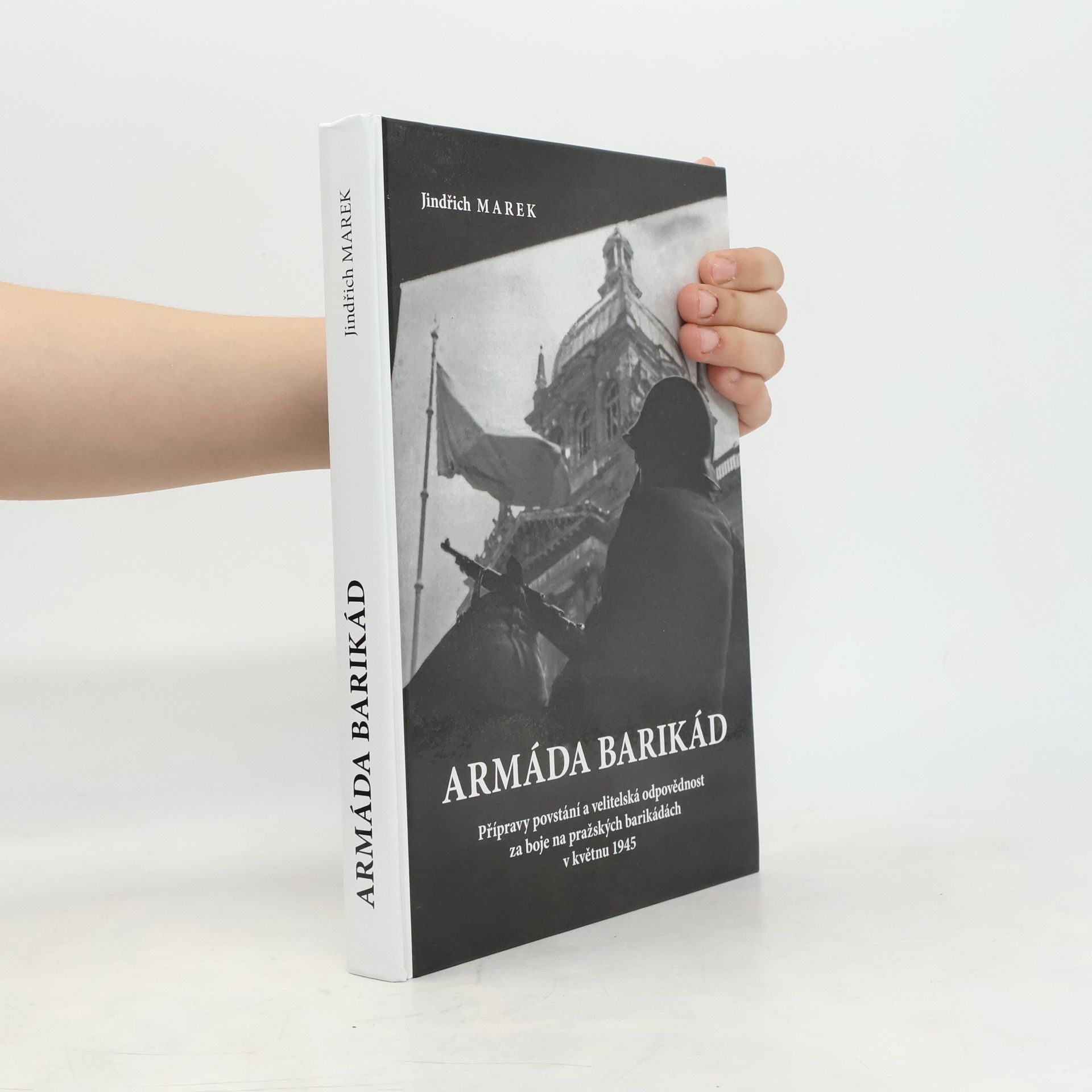 Jindřich Marek Armáda barikád : přípravy povstání a velitelská odpovědnost za boje na pražských barikádách v květnu 1945