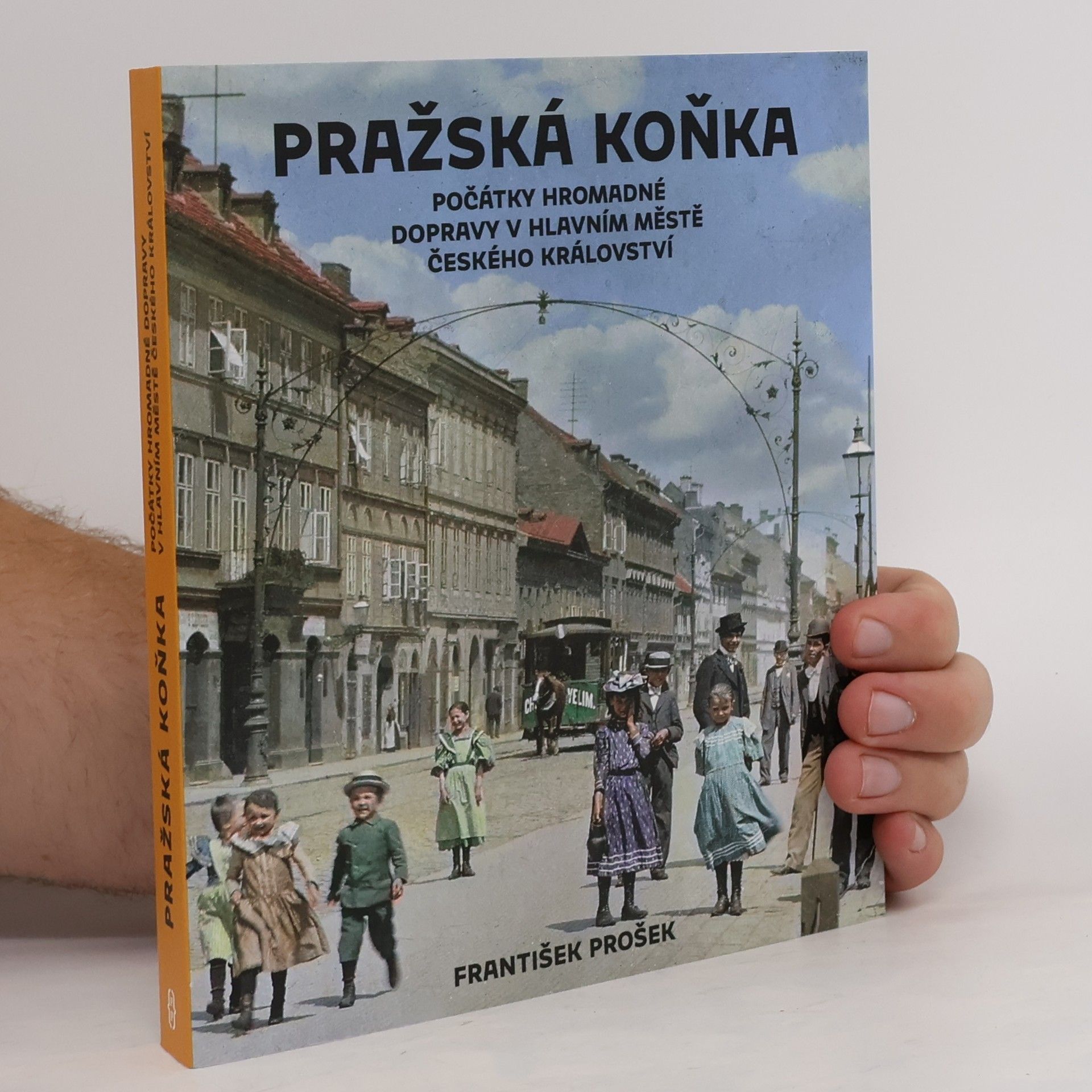 František Prošek Pražská koňka : počátky hromadné dopravy v hlavním městě Českého království