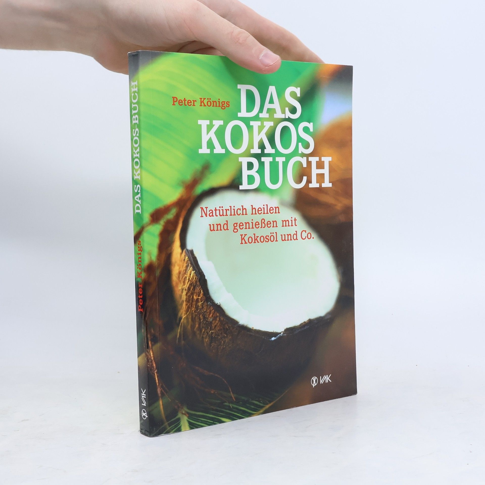 Peter Königs Das Kokos Buch : Natürlich heilen und genießen mit Kokosöl und Co.