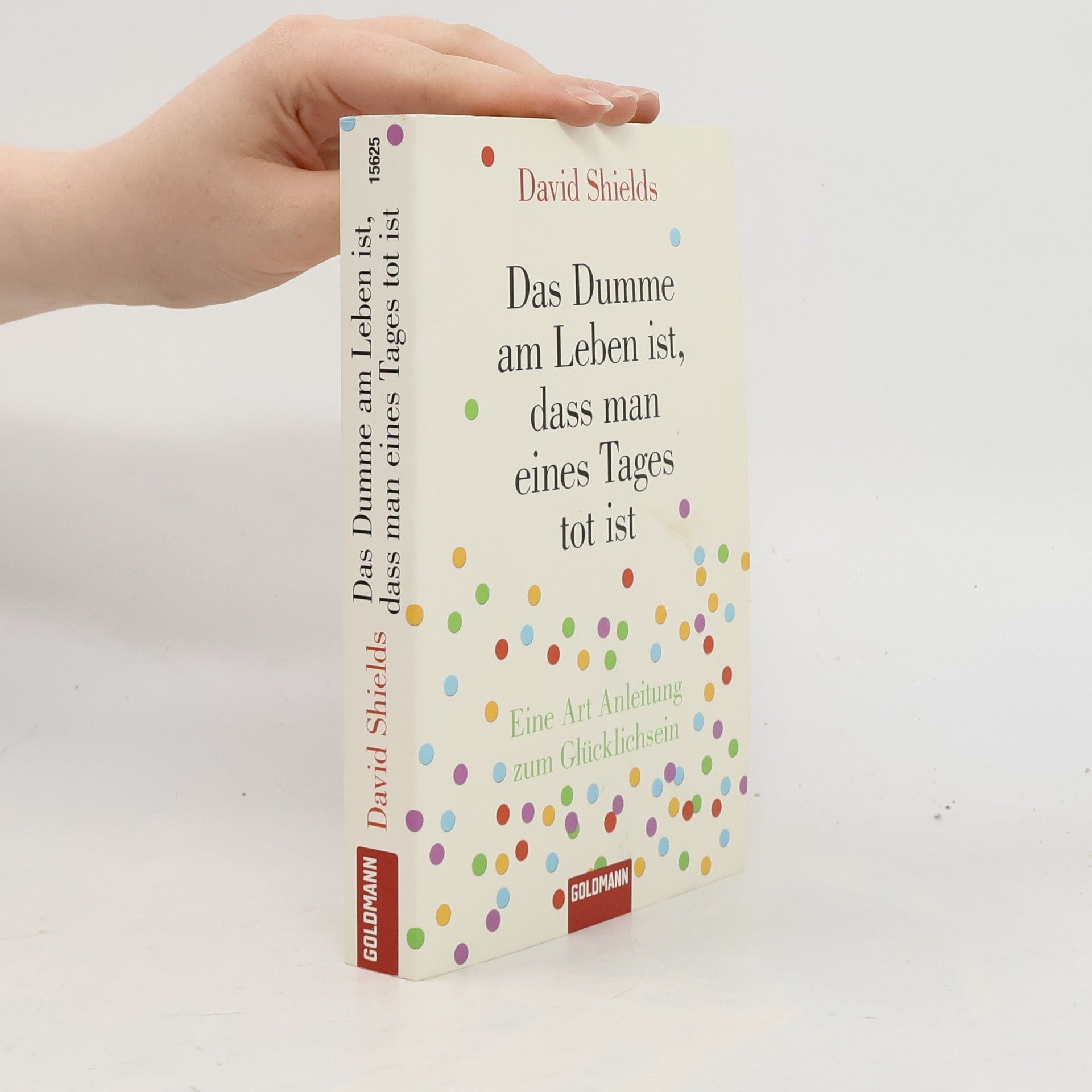 David Shields Das Dumme am Leben ist, dass man eines Tages tot ist
